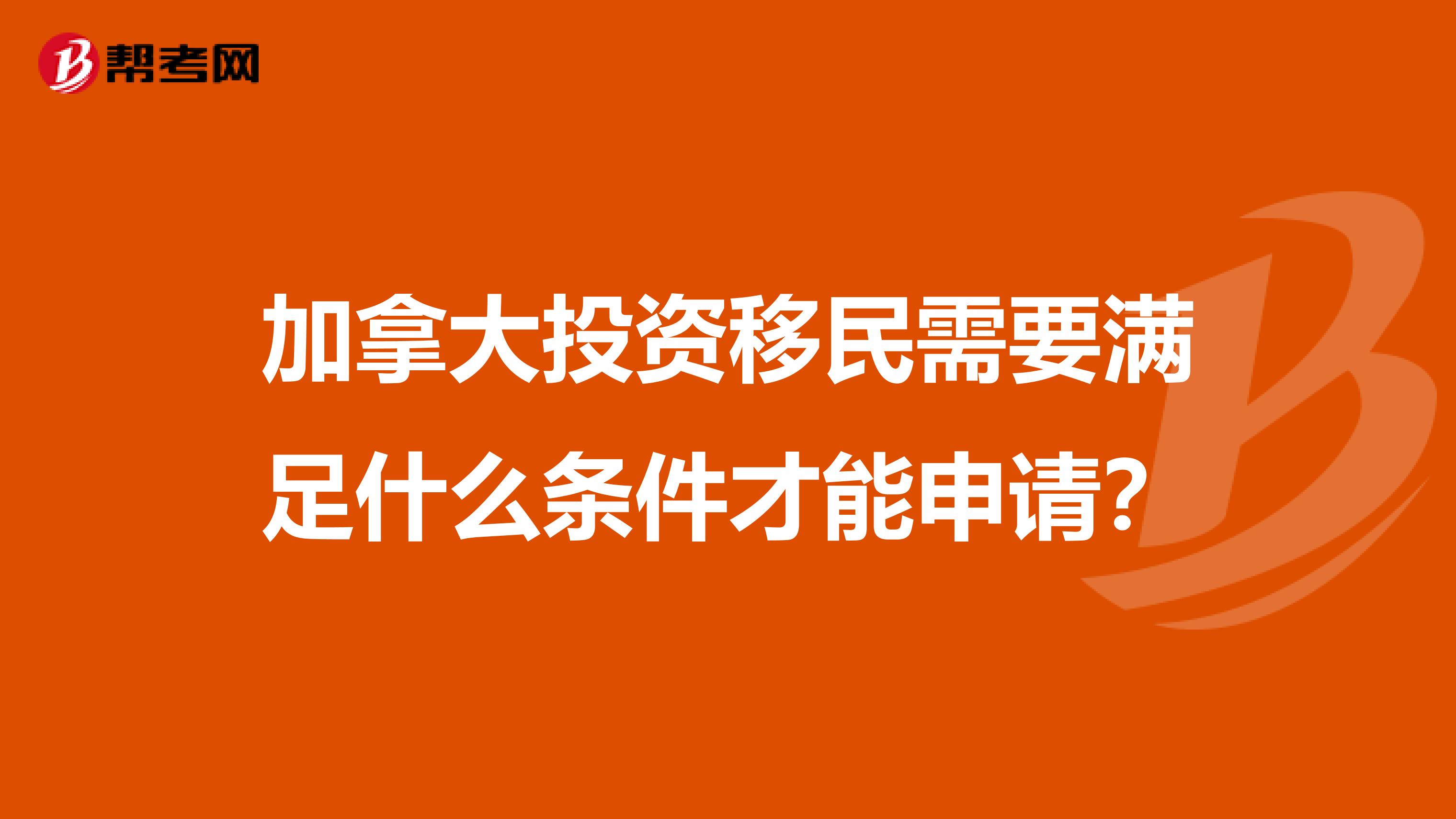 加拿大投资移民需要满足什么条件才能申请?