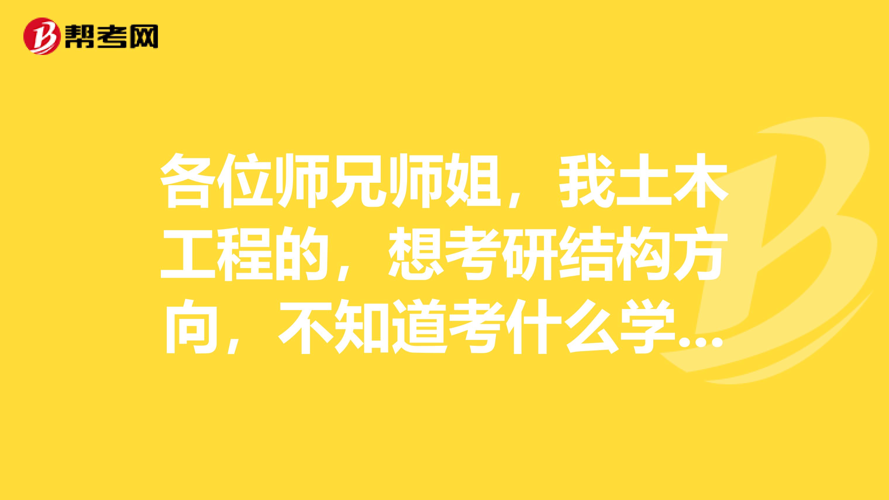 各位师兄师姐,我土木工程的,想考研结构方向,不知道考什么学校啊?成绩一般