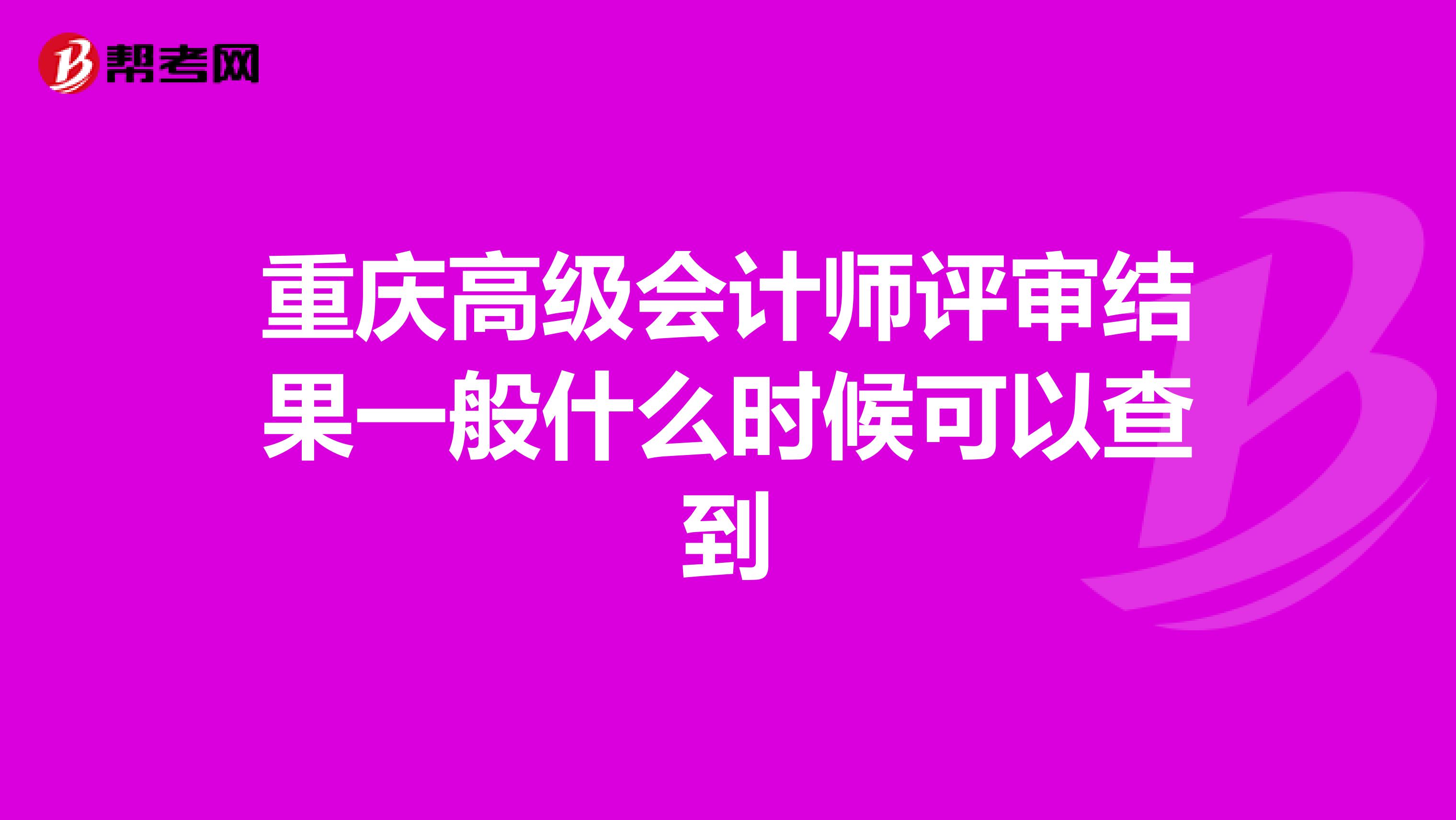 重庆高级会计师评审结果一般什么时候可以查到