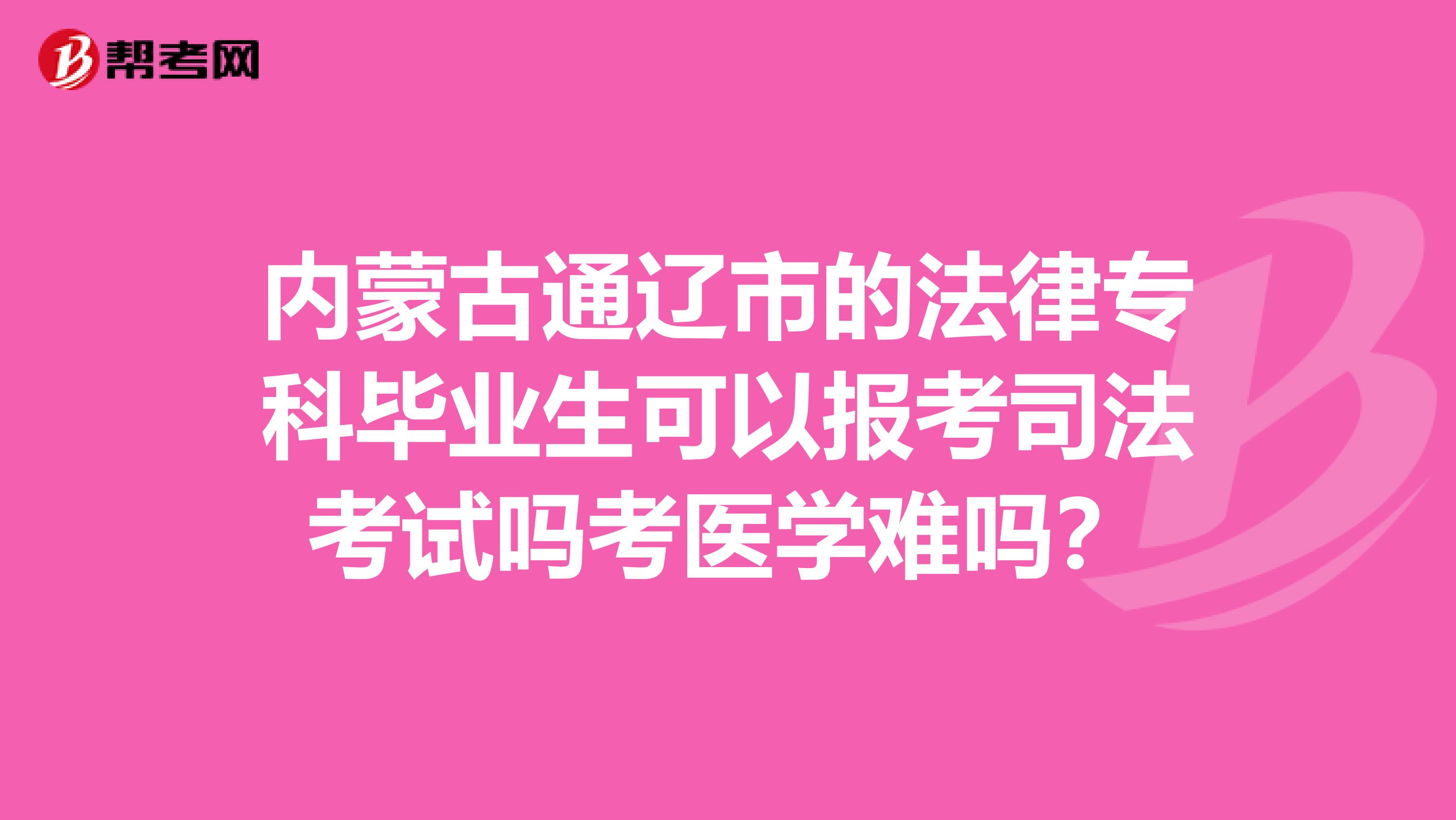 內(nèi)蒙古通遼市的法律專科畢業(yè)生可以報考司法考試嗎考醫(yī)學(xué)難嗎？