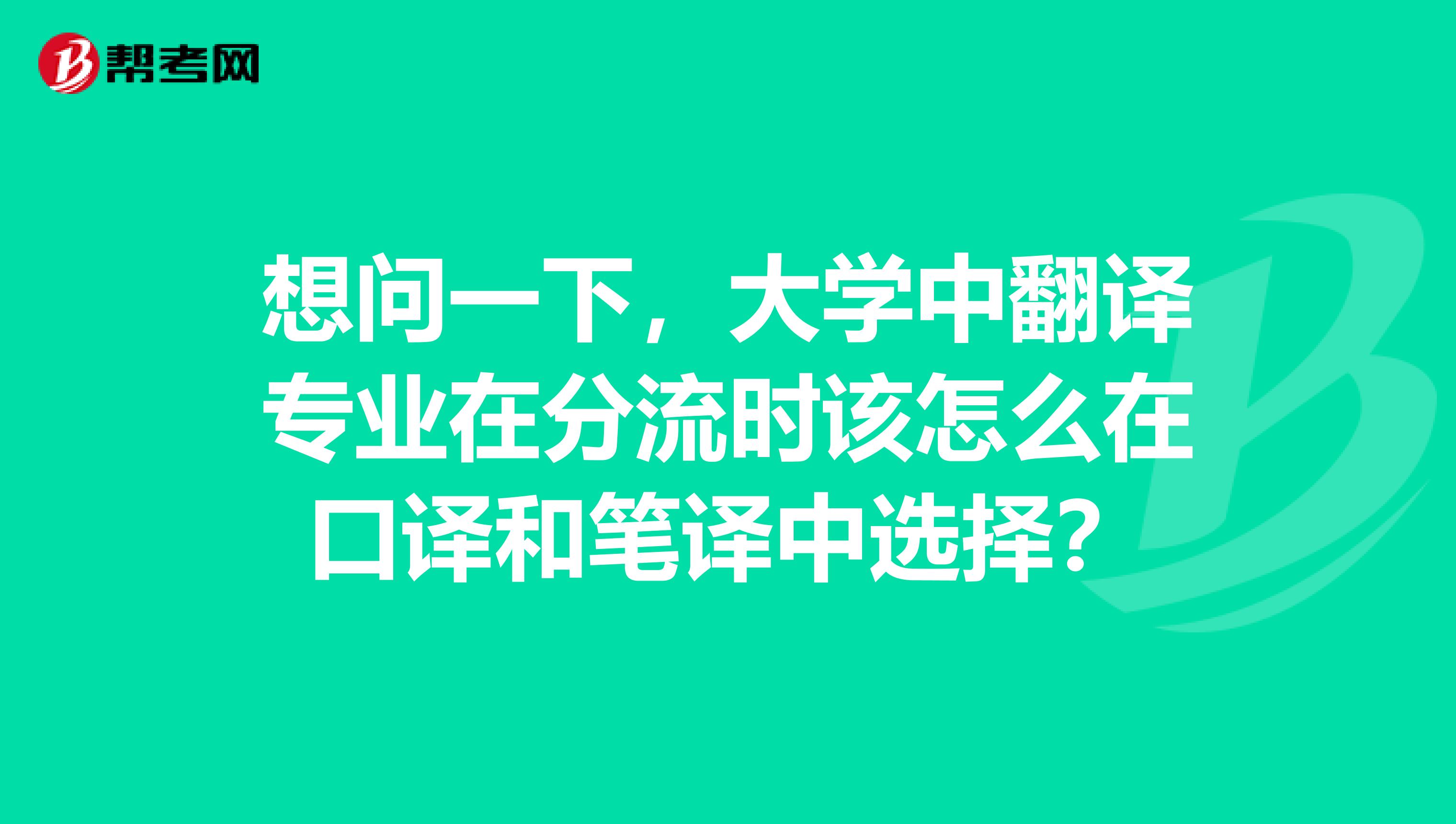 想問一下，大學中翻譯專業在分流時該怎么在口譯和筆譯中選擇？