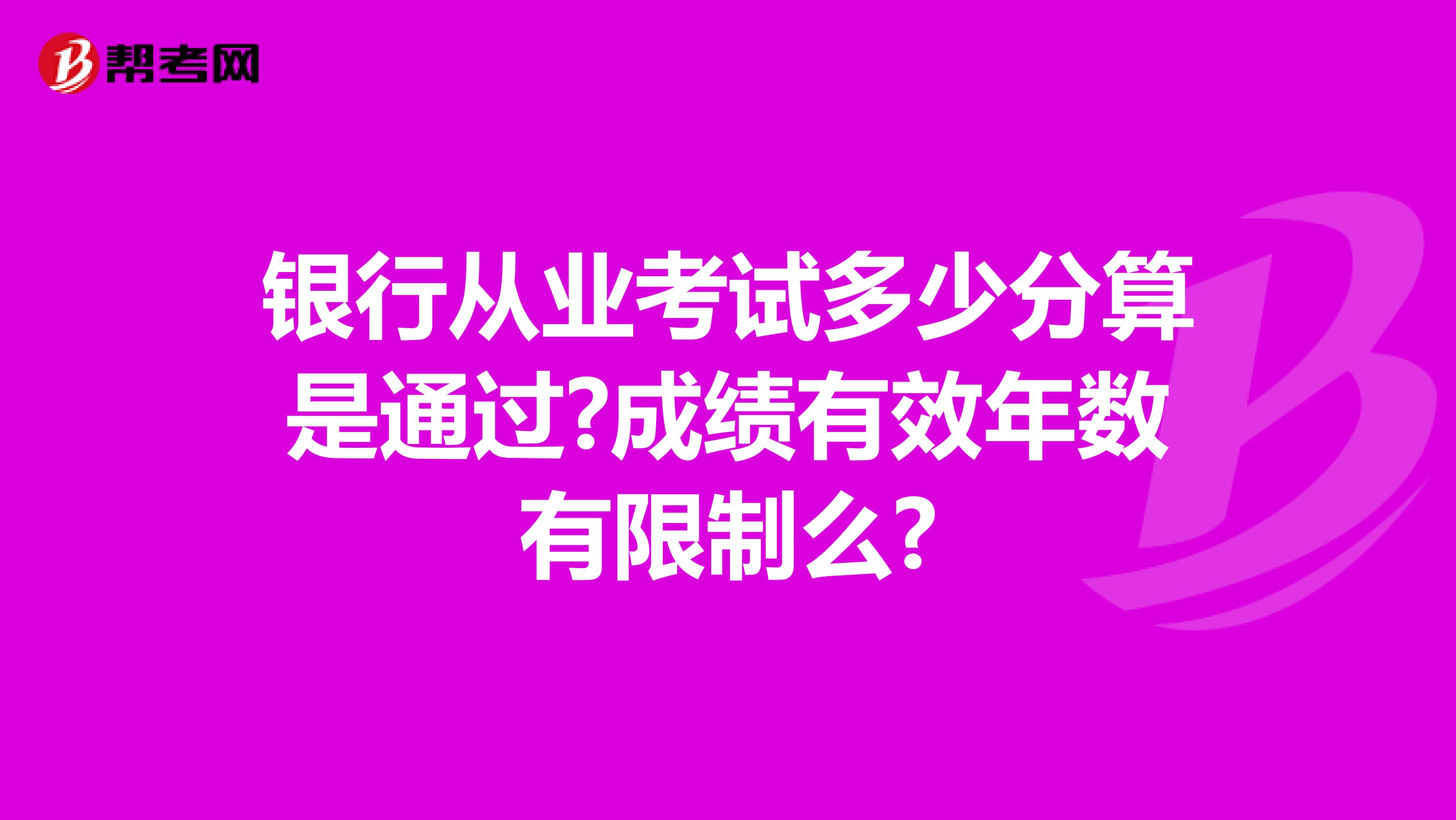 银行从业考试多少分算是通过?成绩有效年数有限制么?