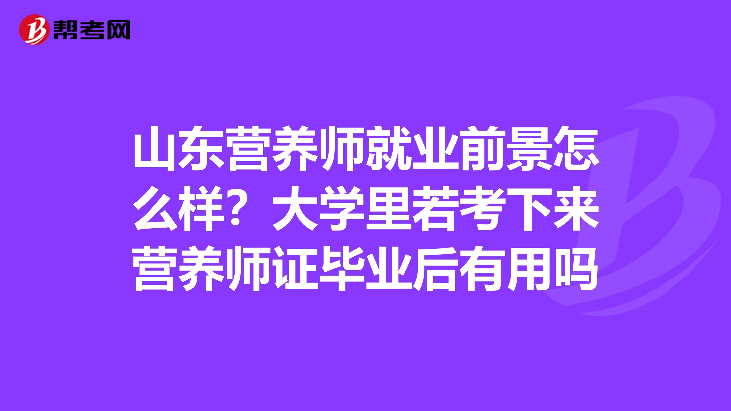山东营养师就业前景怎么样?大学里若考下来营养师证毕业后有用吗