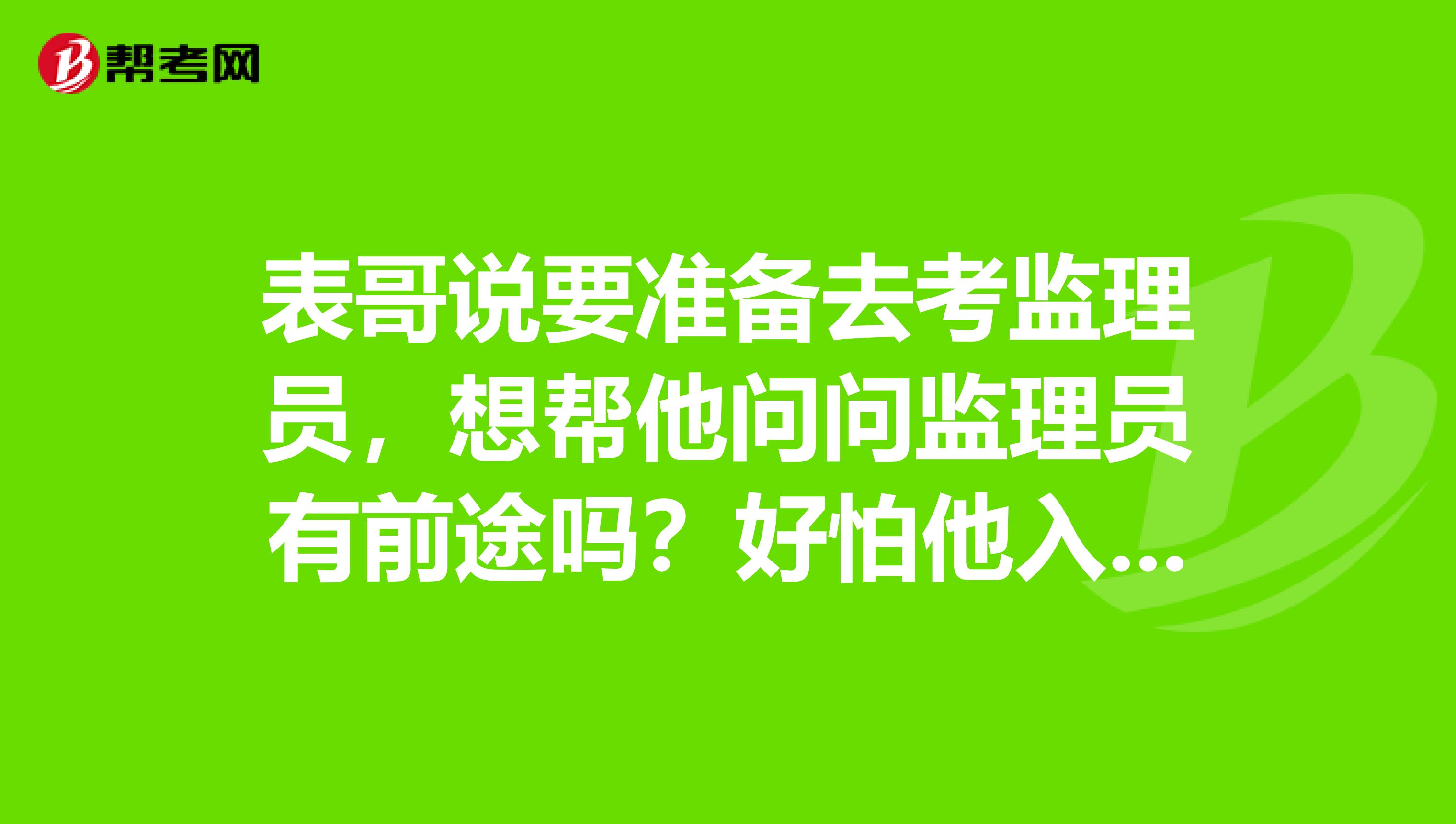 表哥说要准备去考监理员,想帮他问问监理员有前途吗?好怕他入错行啊。