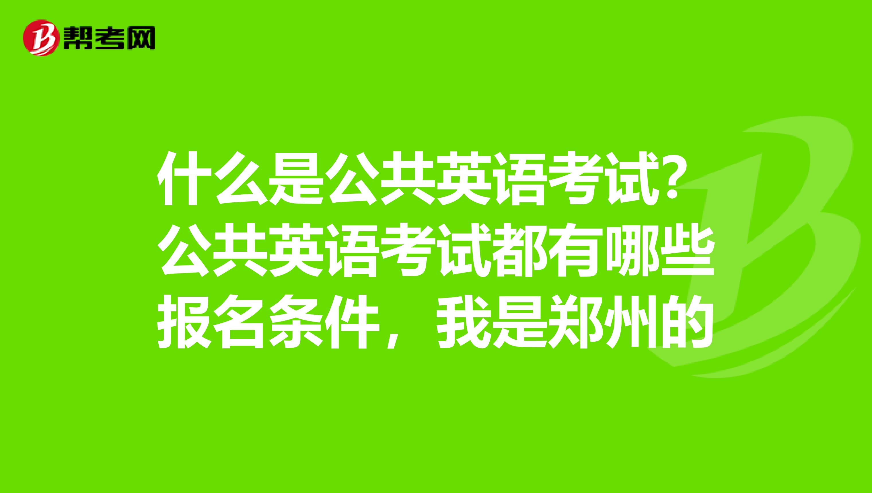 什么是公共英语考试？公共英语考试都有哪些报名条件，我是郑州的