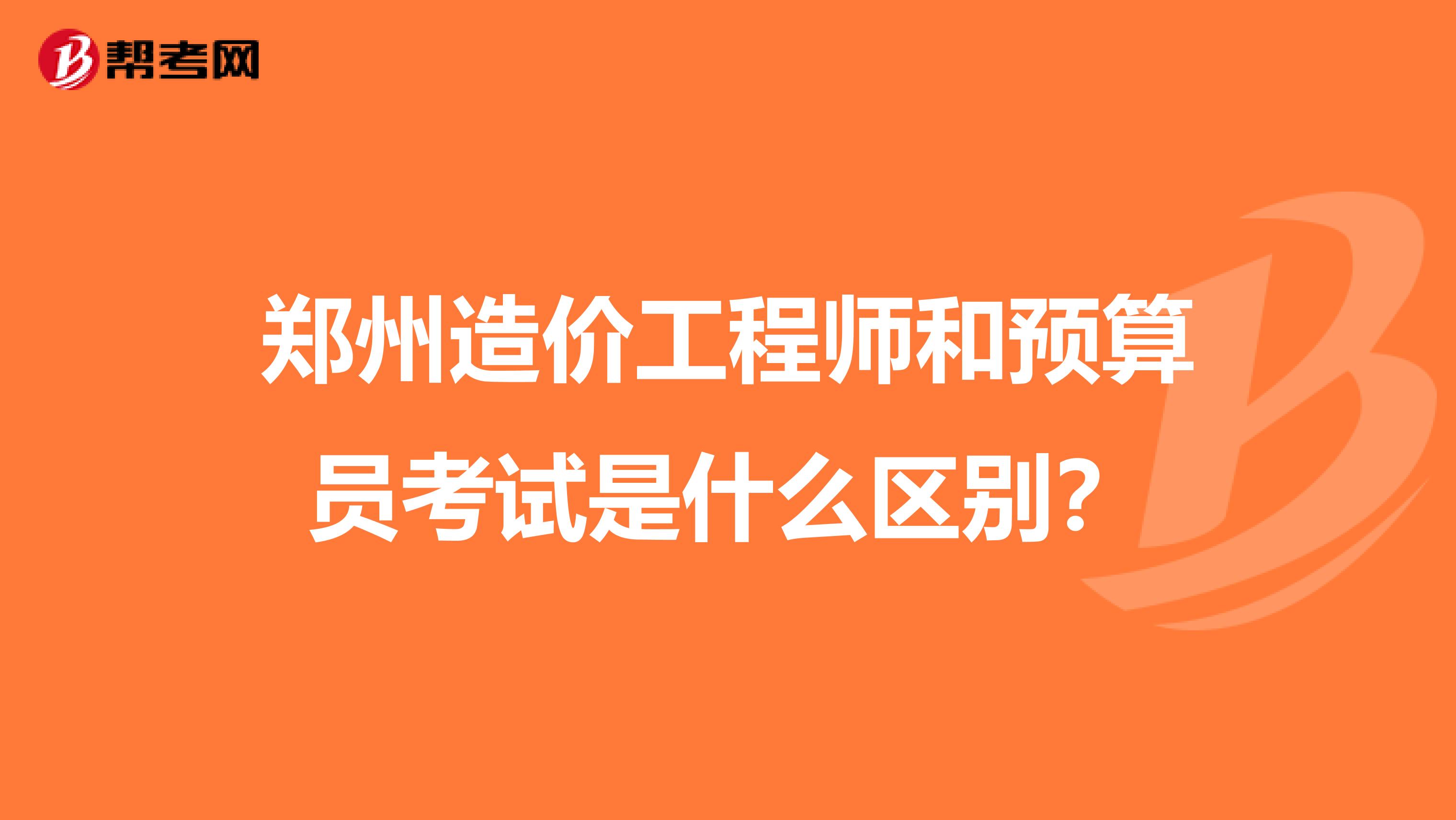 郑州造价工程师和预算员考试是什么区别？
