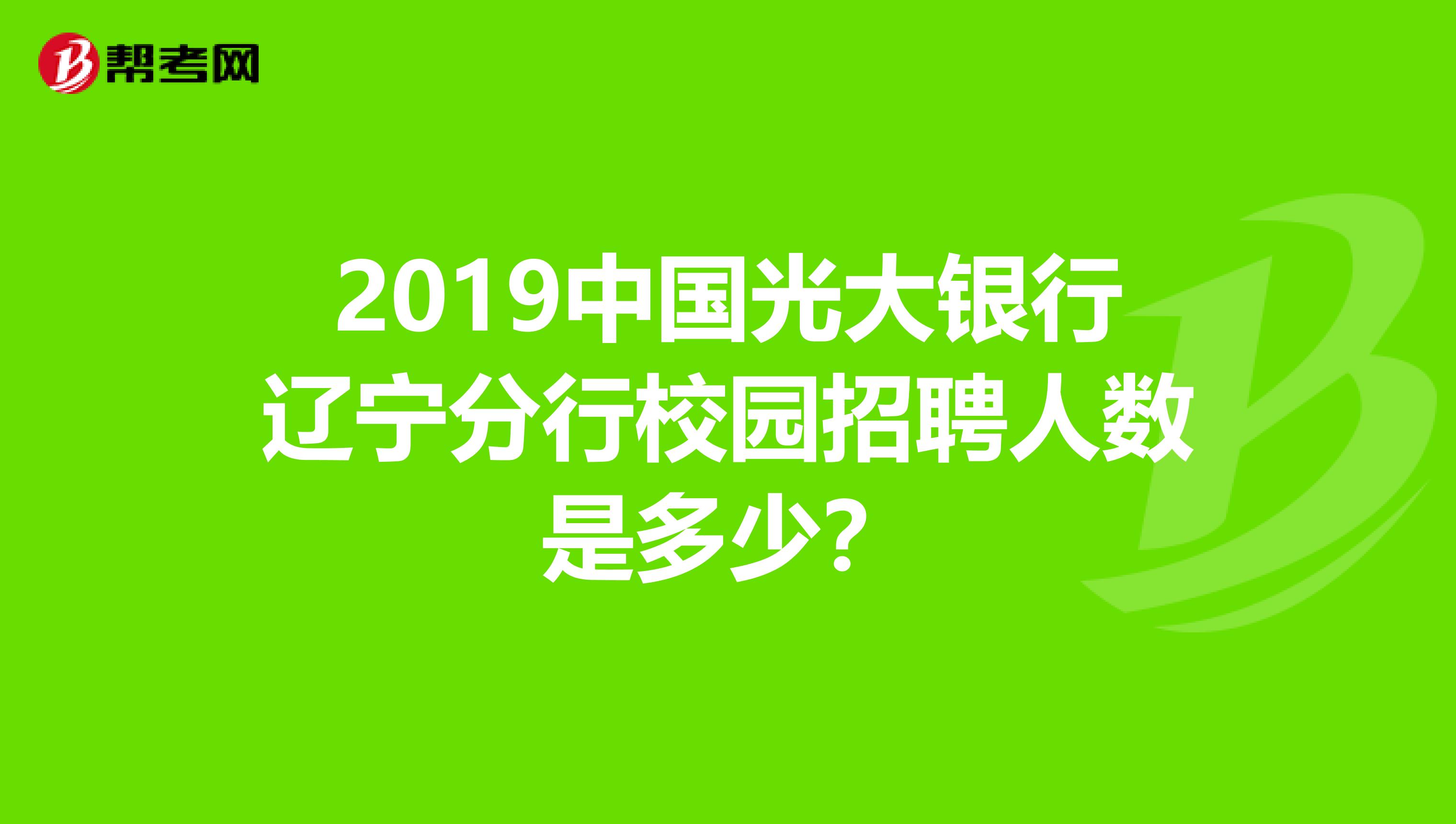 2019中国光大银行辽宁分行校园招聘人数是多少？