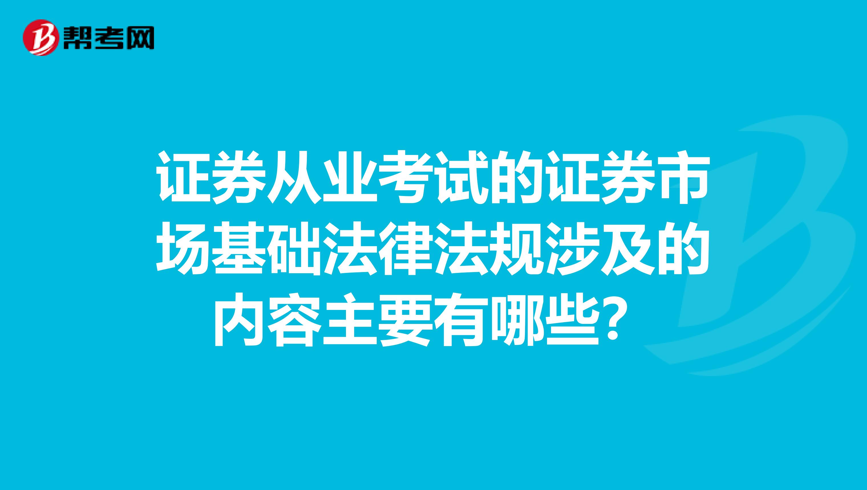 证券从业考试的证券市场基础法律法规涉及的内容主要有哪些?