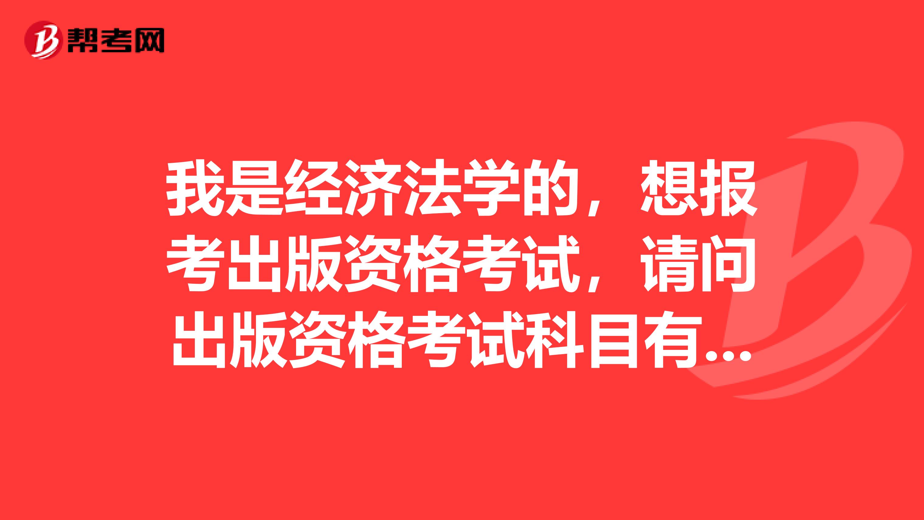 我是经济法学的,想报考出版资格考试,请问出版资格考试科目有哪些?
