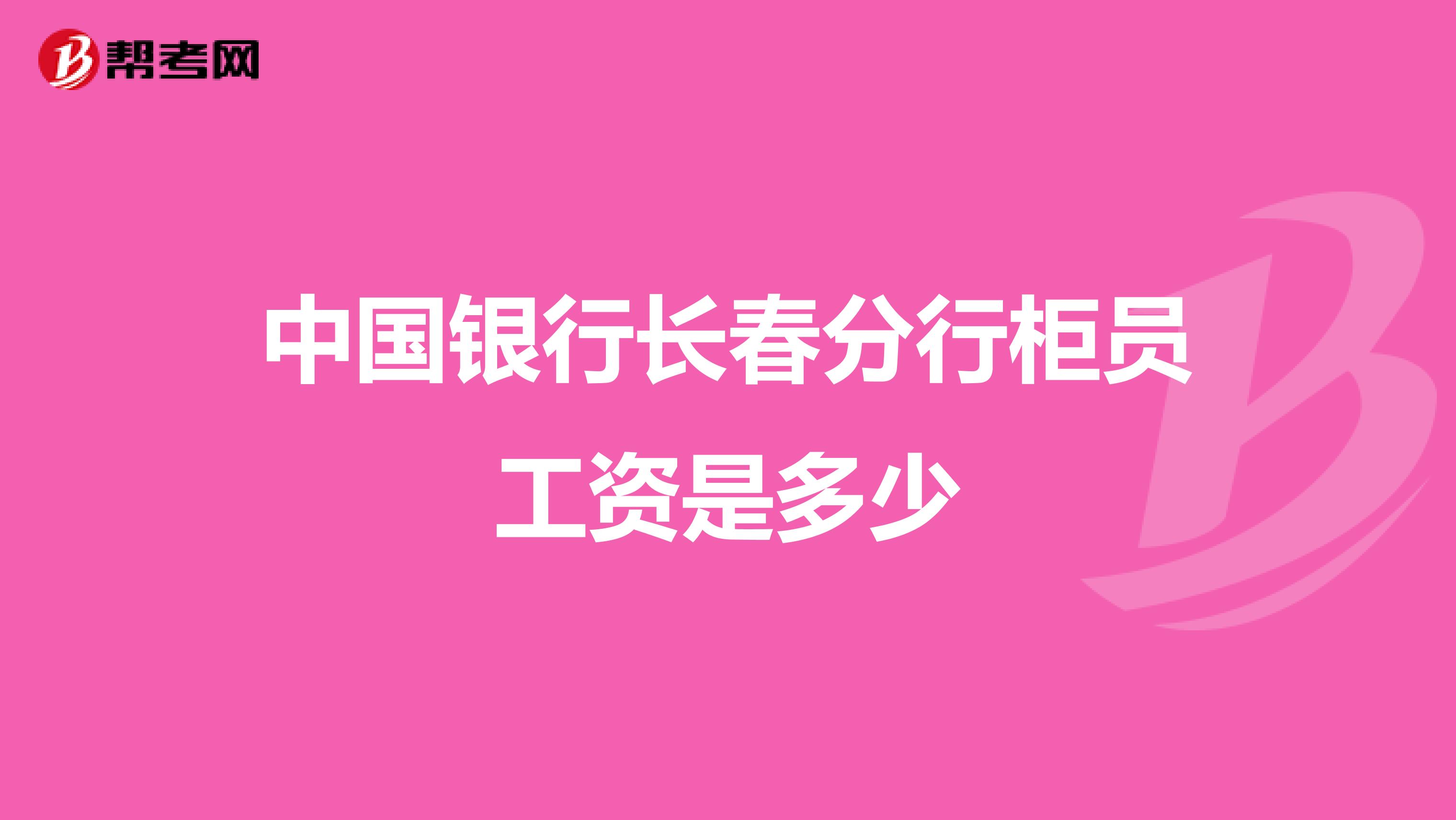 中国银行长春分行柜员工资是多少