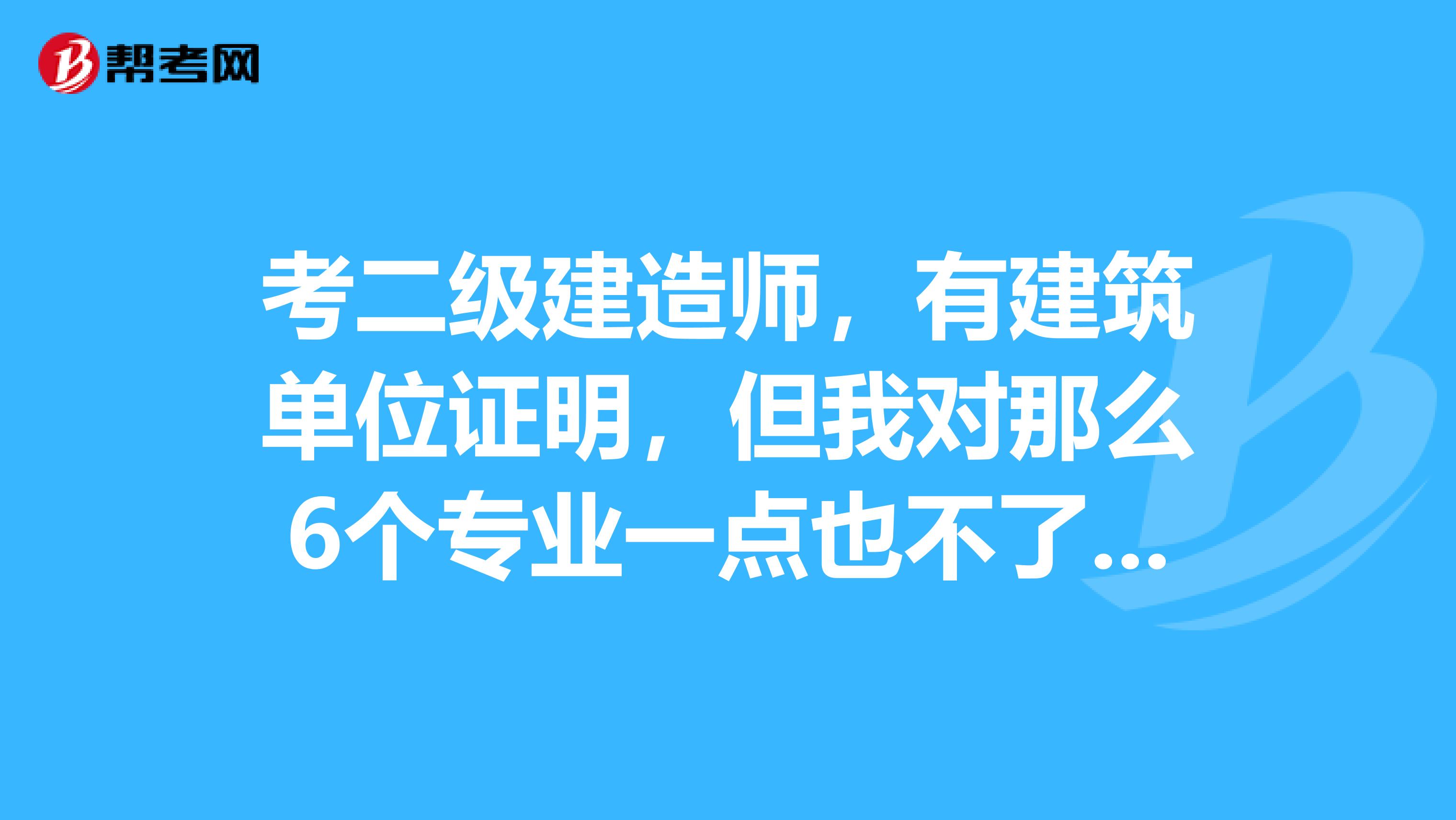 考二级建造师，有建筑单位证明，但我对那么6个专业一点也不了解，考哪一个专业比较容易过，谢谢，
