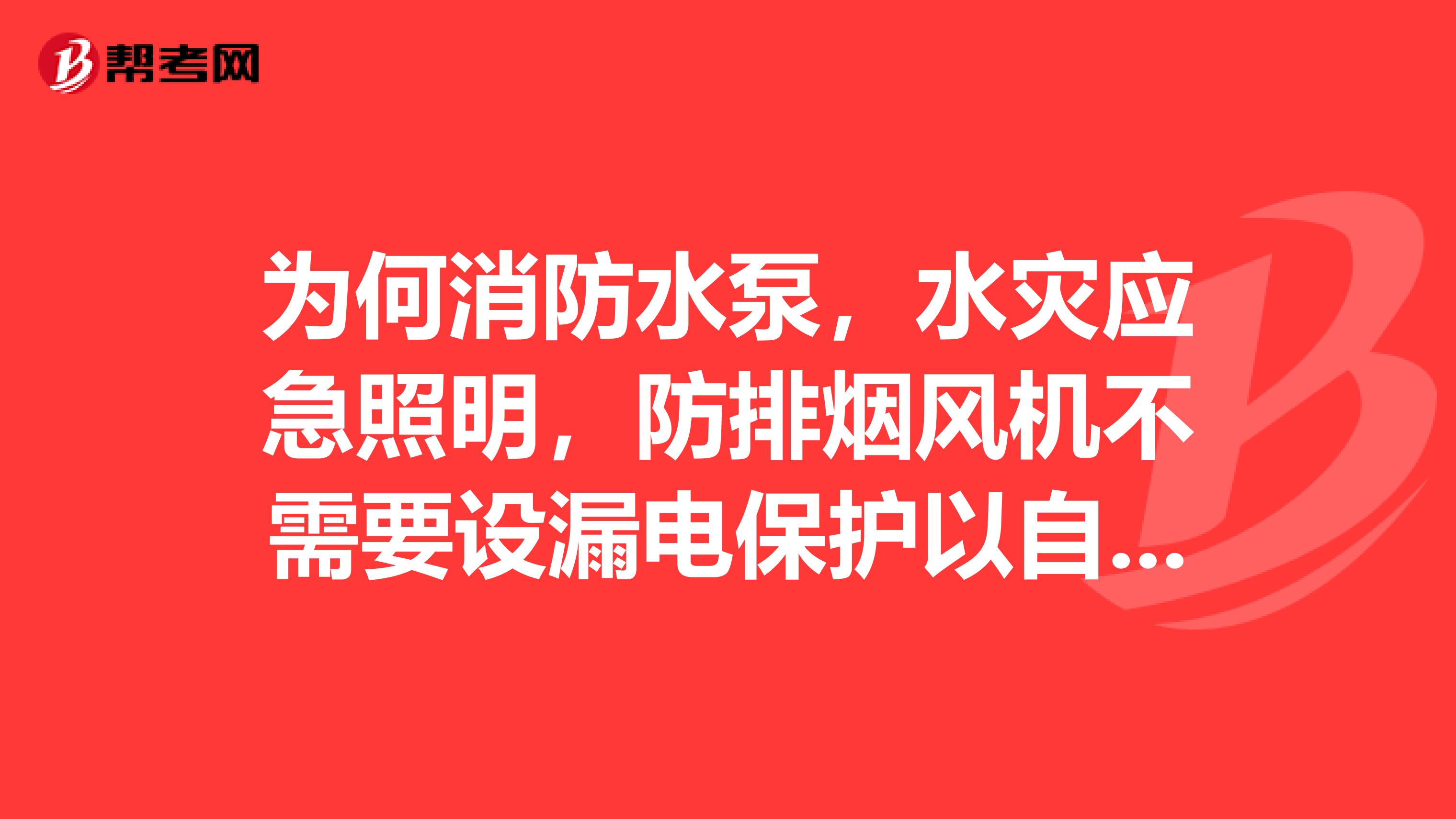 为何消防水泵，水灾应急照明，防排烟风机不需要设漏电保护以自动切断电源