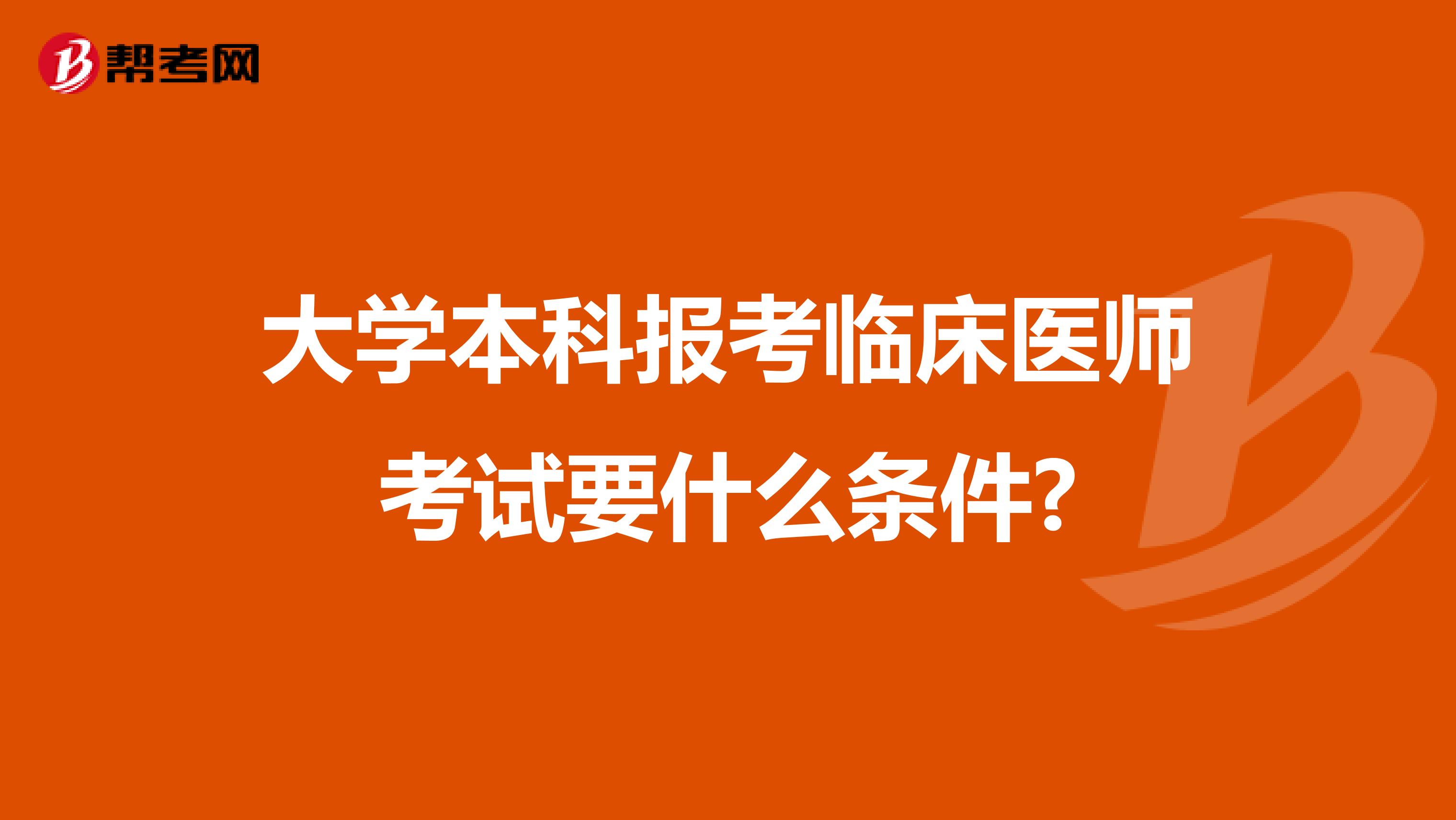大學(xué)本科報考臨床醫(yī)師考試要什么條件?