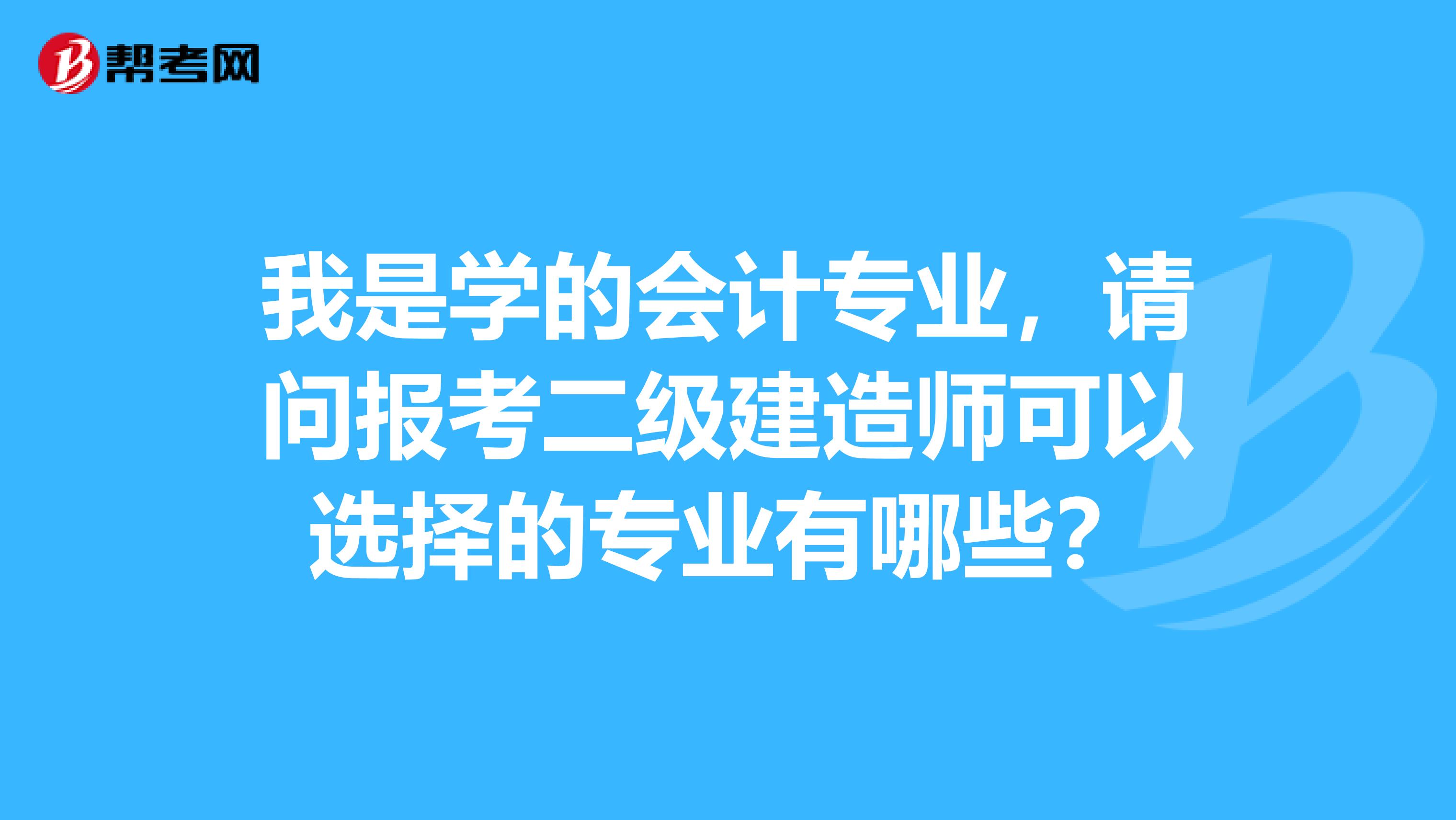 我是学的会计专业,请问报考二级建造师可以选择的专业有哪些?