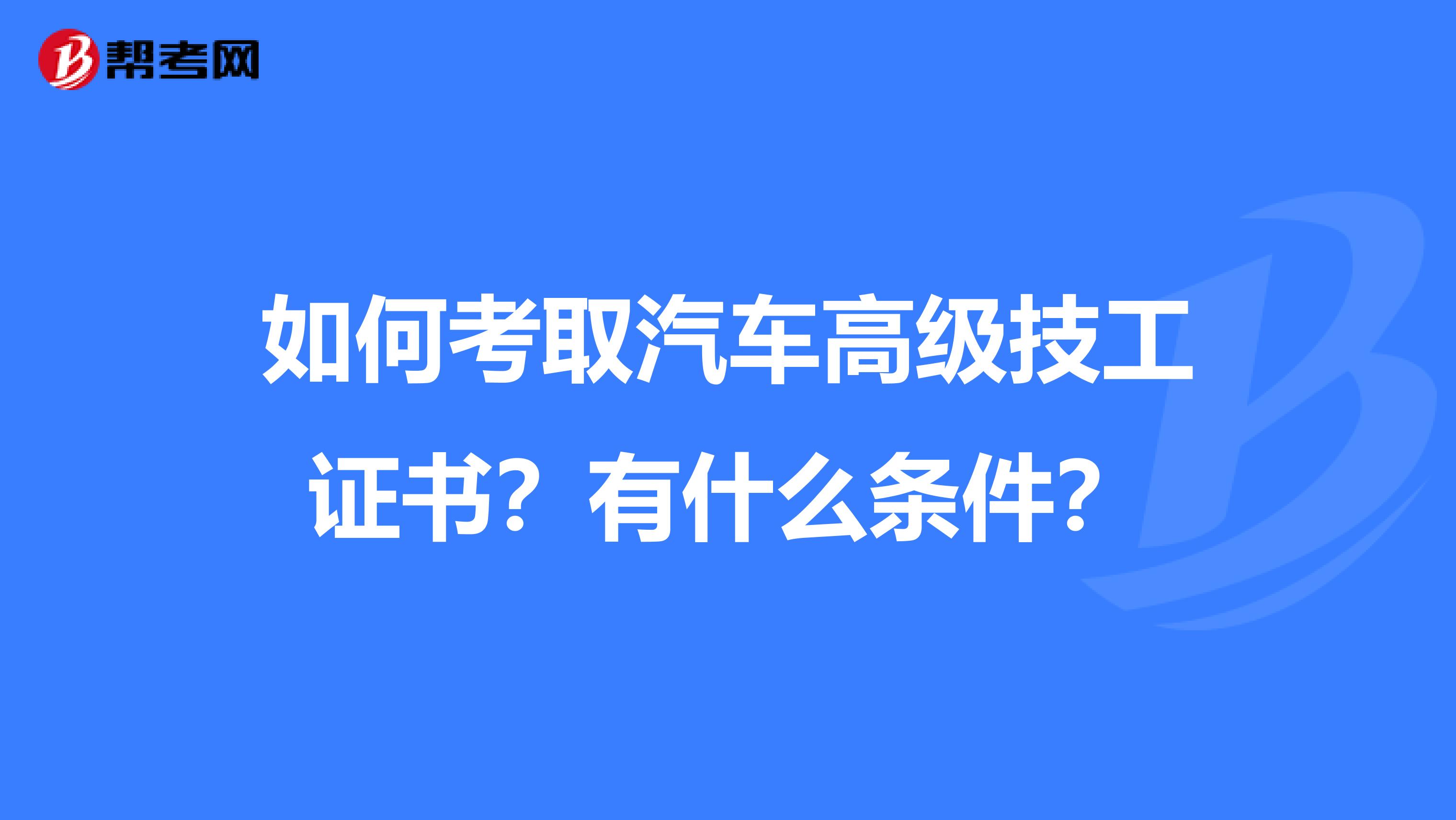 如何考取汽车高级技工证书?有什么条件?
