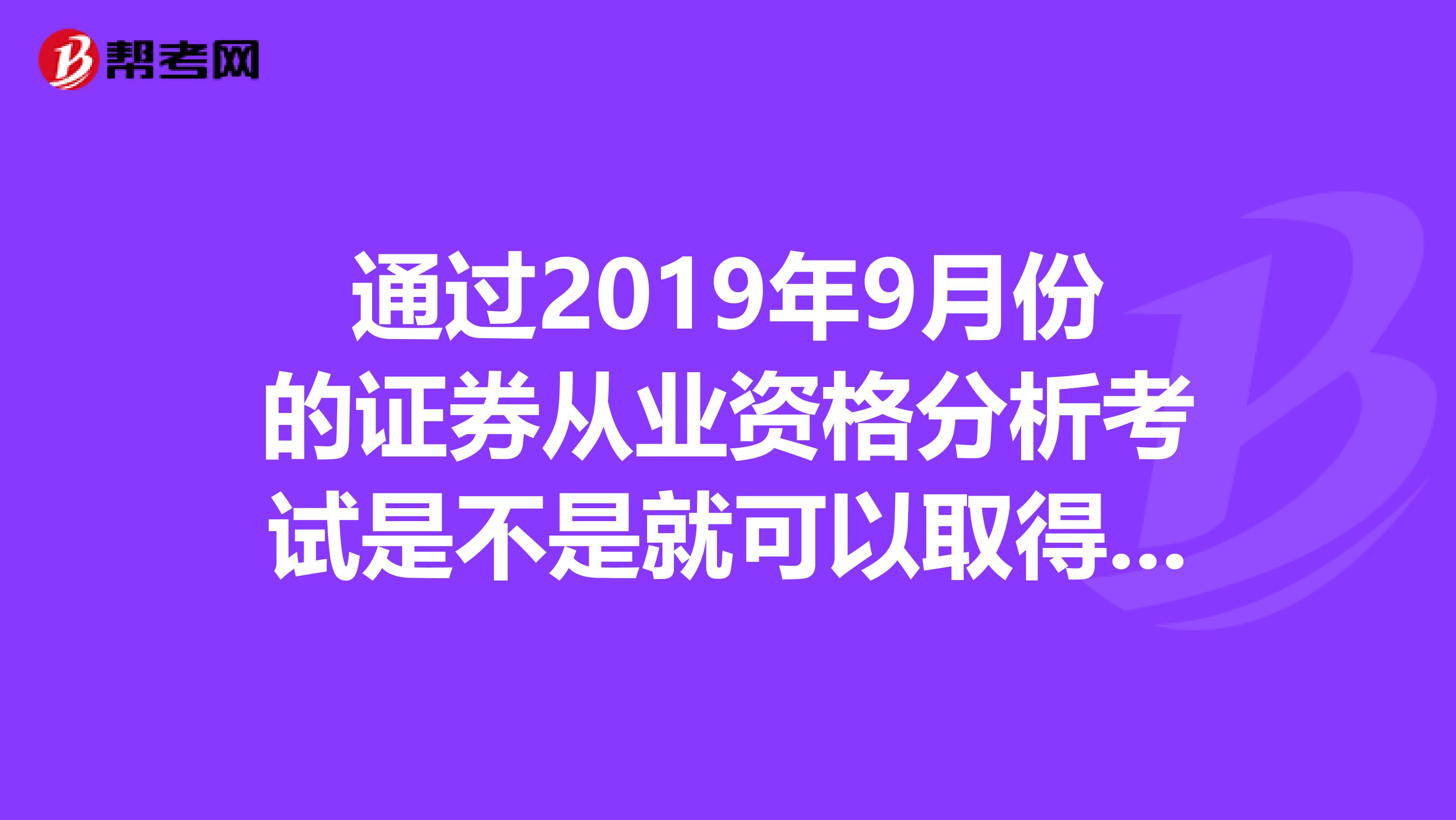 通过2019年9月份的证券从业资格分析考试是不是就可以取得证券投资分析资格了
