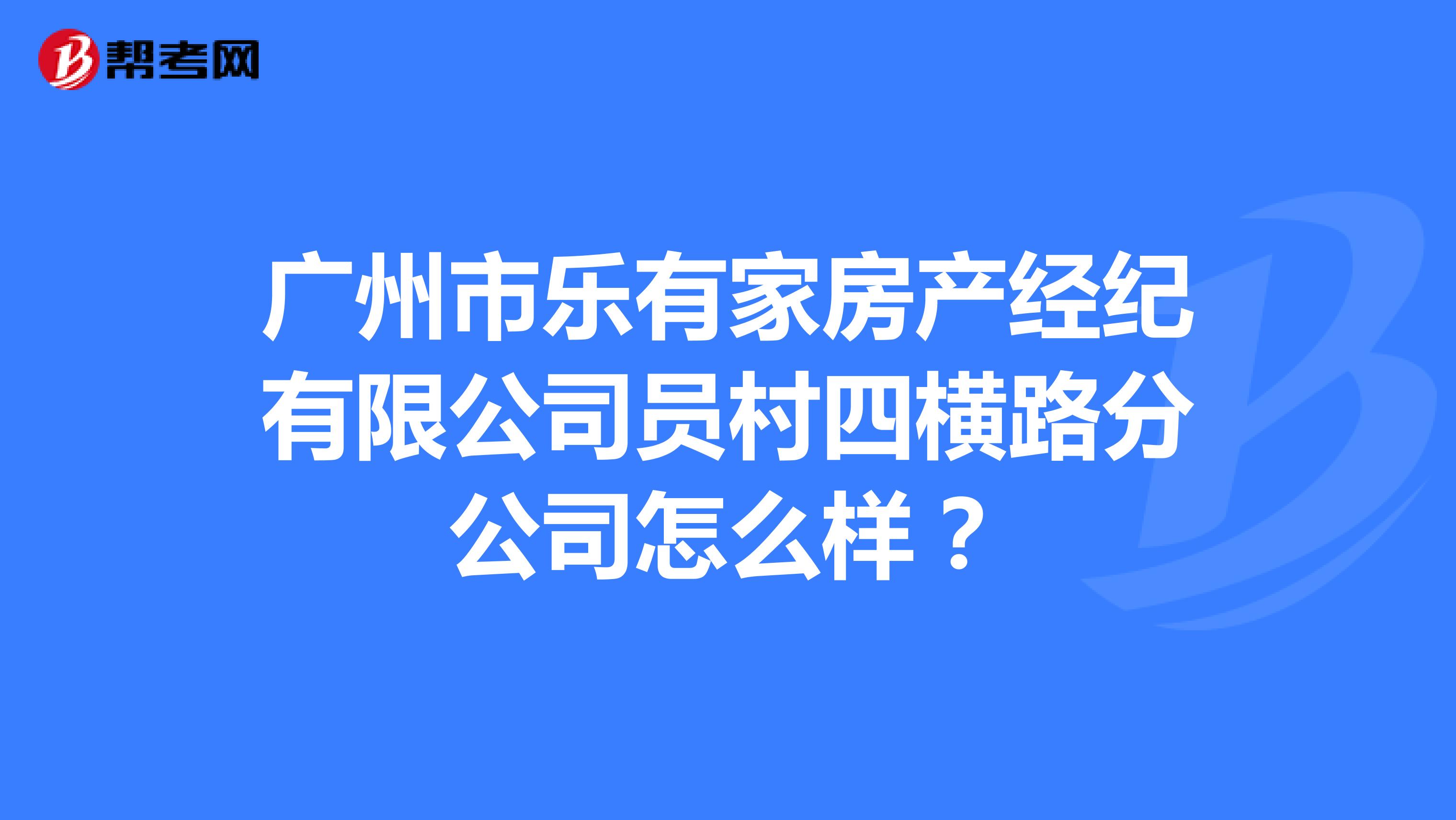 广州市乐有家房产经纪有限公司员村四横路分公司怎么样？