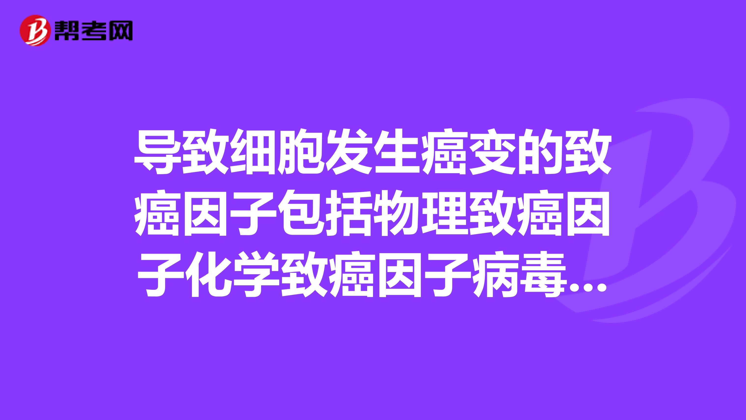 导致细胞发生癌变的致癌因子包括物理致癌因子化学致癌因子病毒致癌因子无机致癌因