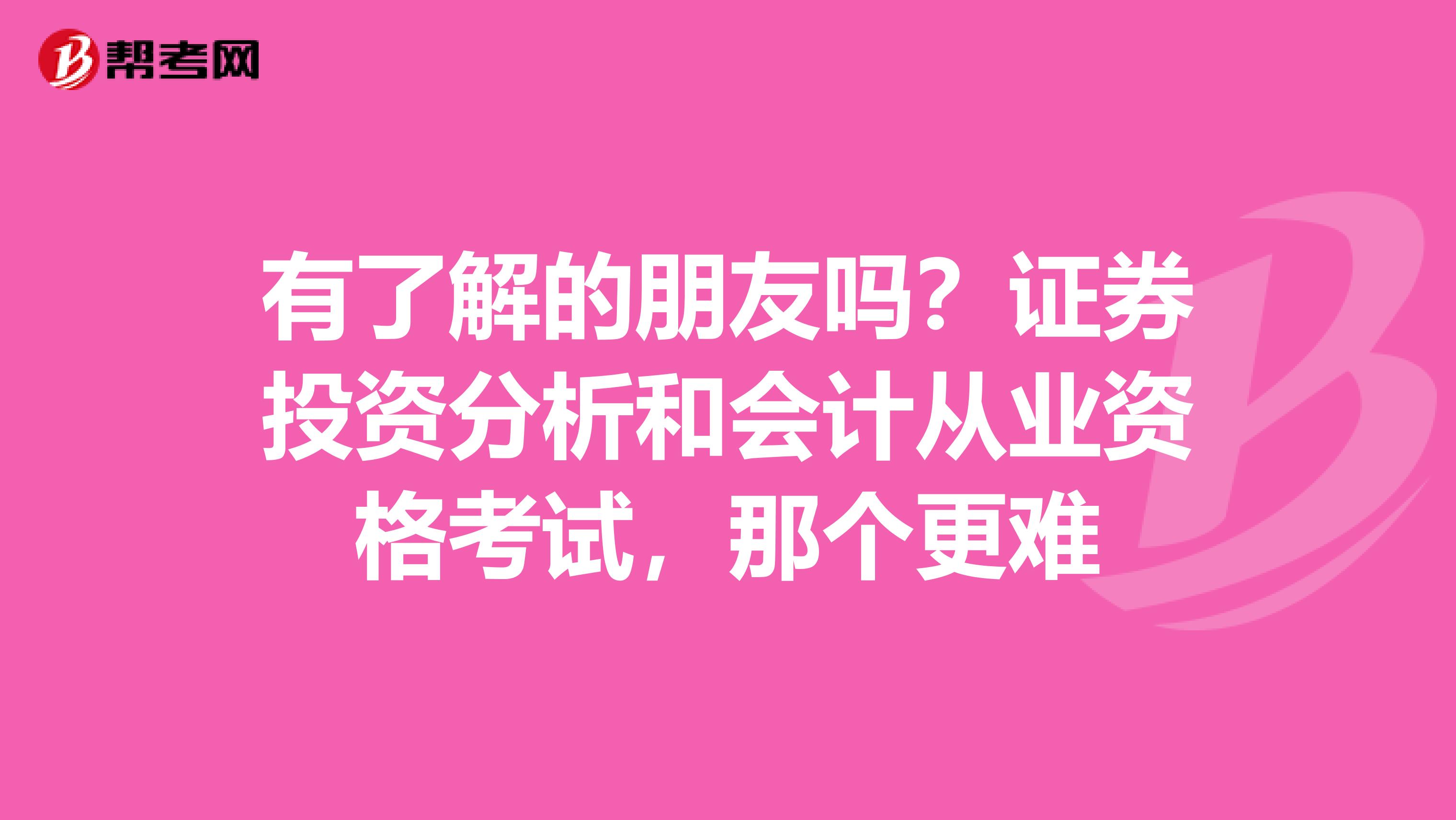 有了解的朋友吗?证券投资分析和会计从业资格考试,那个更难
