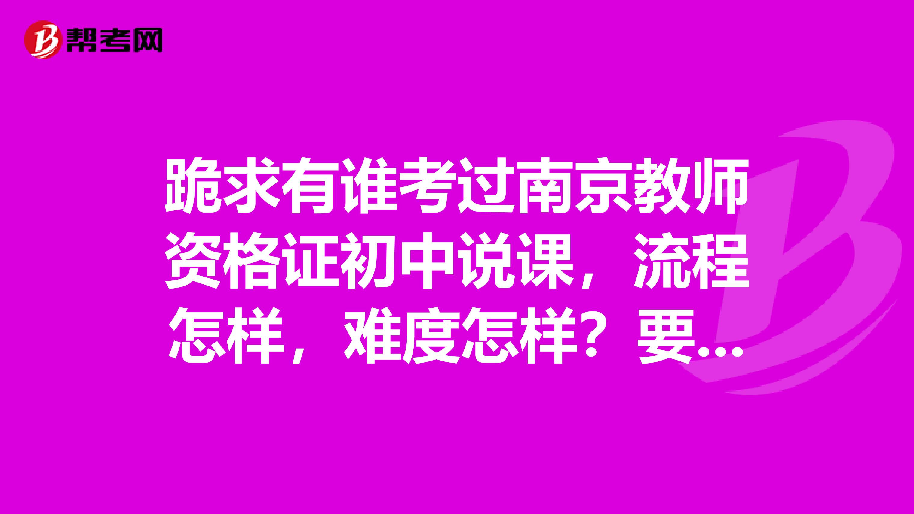 跪求有谁考过南京教师资格证初中说课,流程怎样,难度怎样?要准备什么?越具体越好,答得好加分急spangt