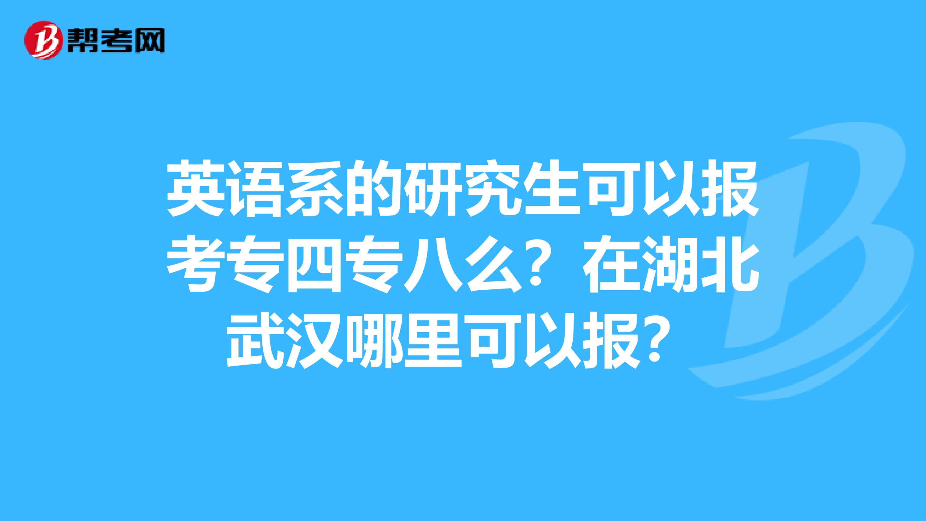 英语系的研究生可以报考专四专八么?在湖北武汉哪里可以报?