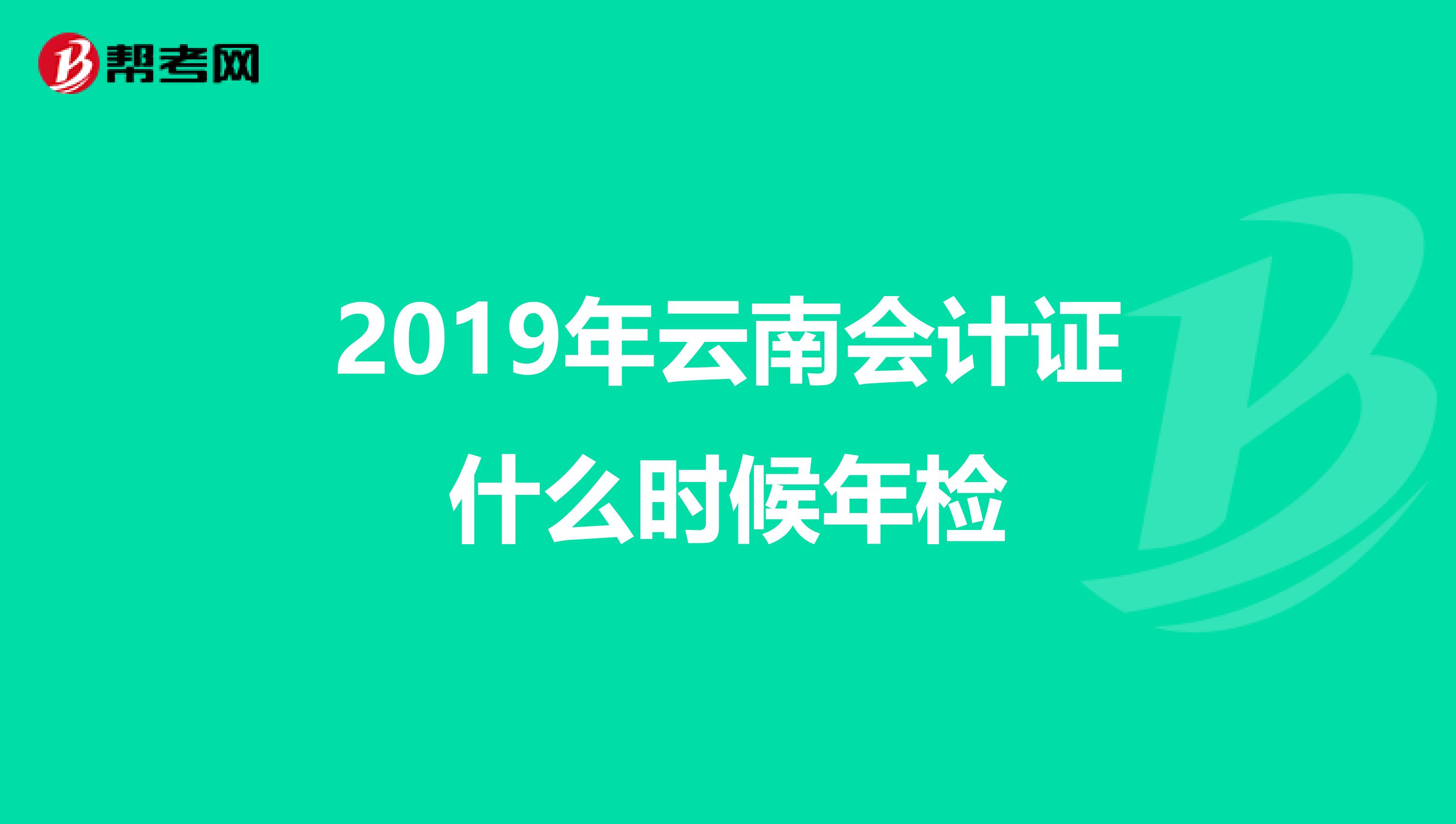 2019年云南会计证什么时候年检