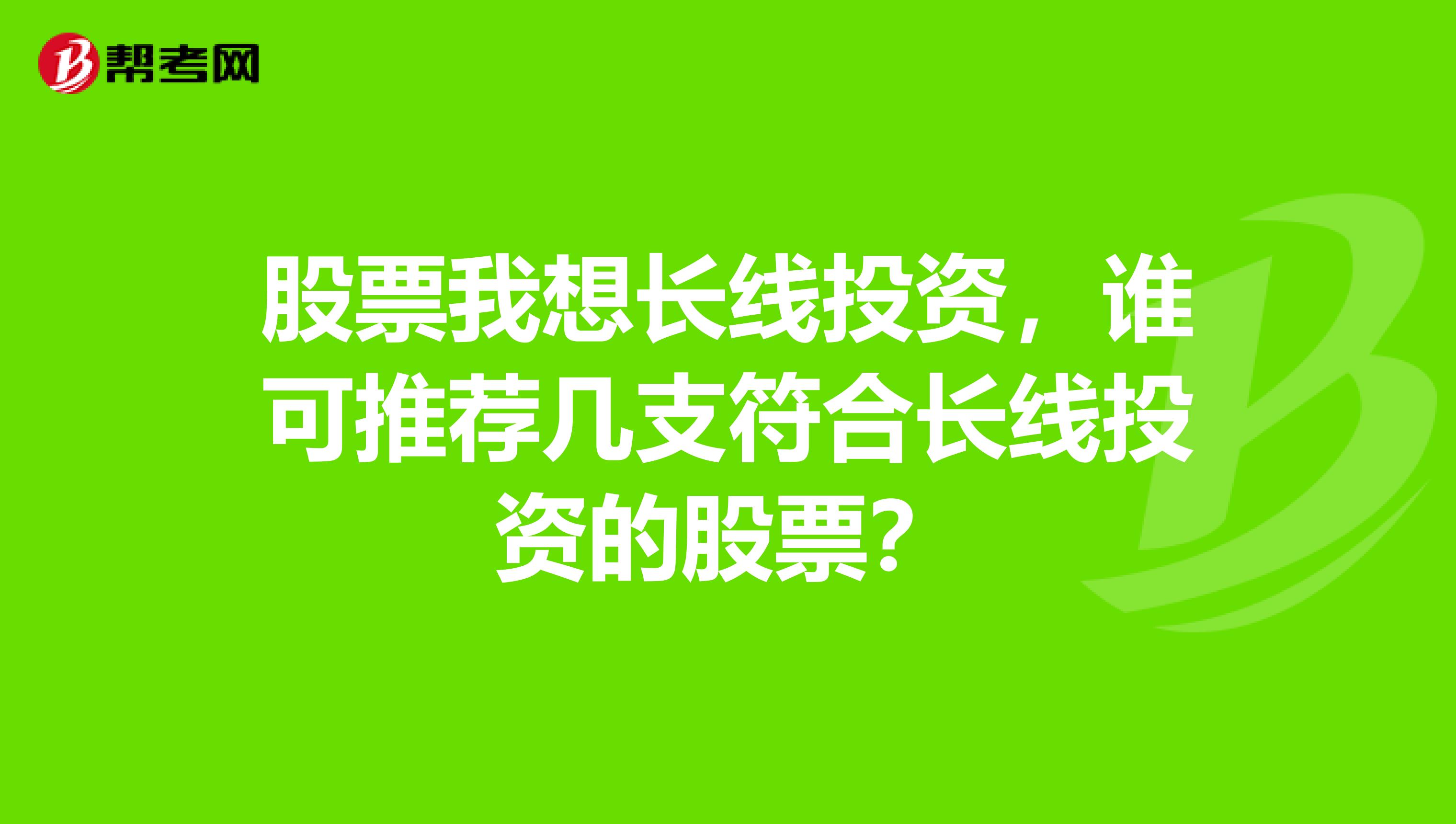 股票我想长线投资,谁可推荐几支符合长线投资的股票?