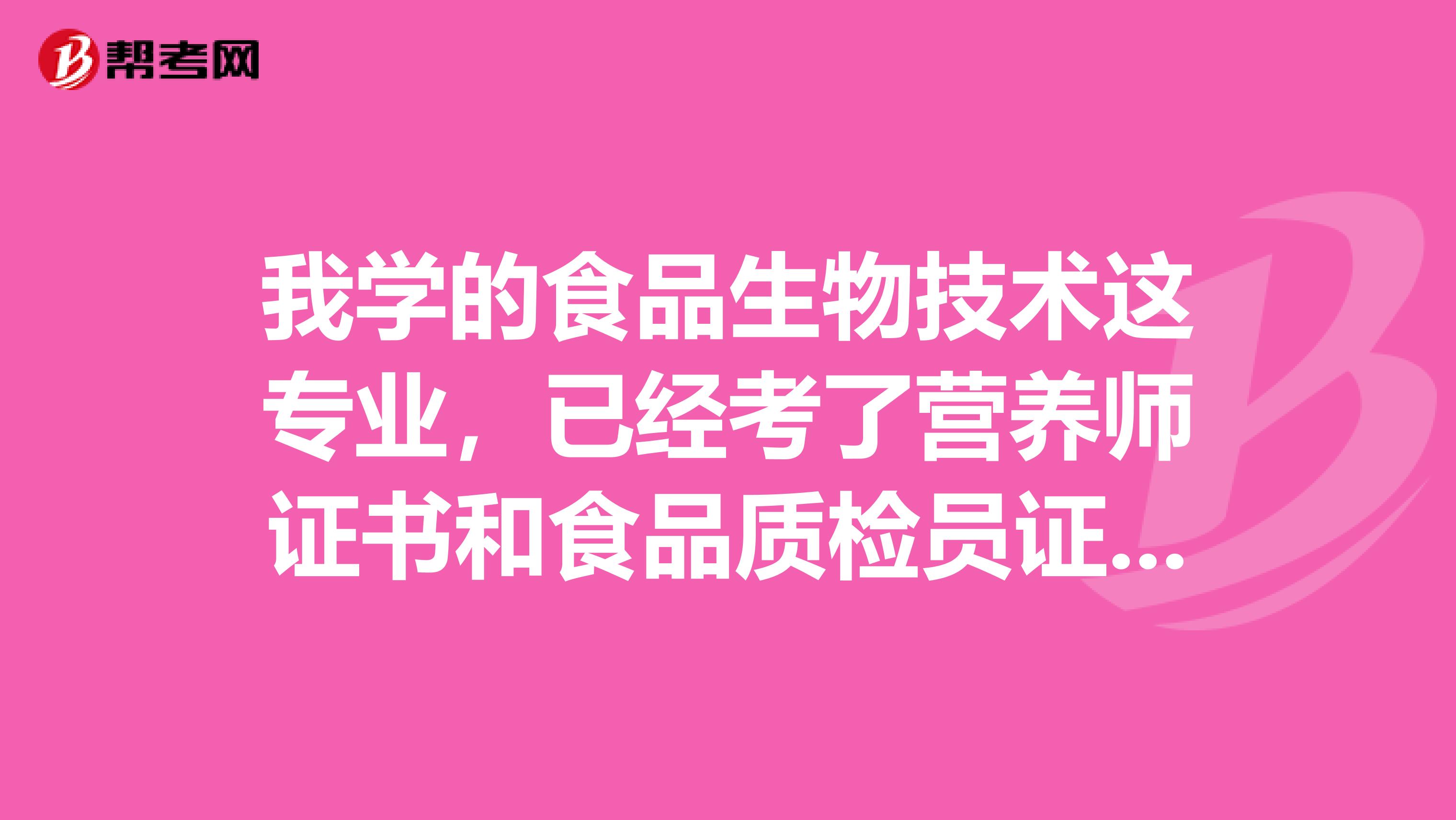 我学的食品生物技术这专业，已经考了营养师证书和食品质检员证书，毕业后能去什么地方工作啊？