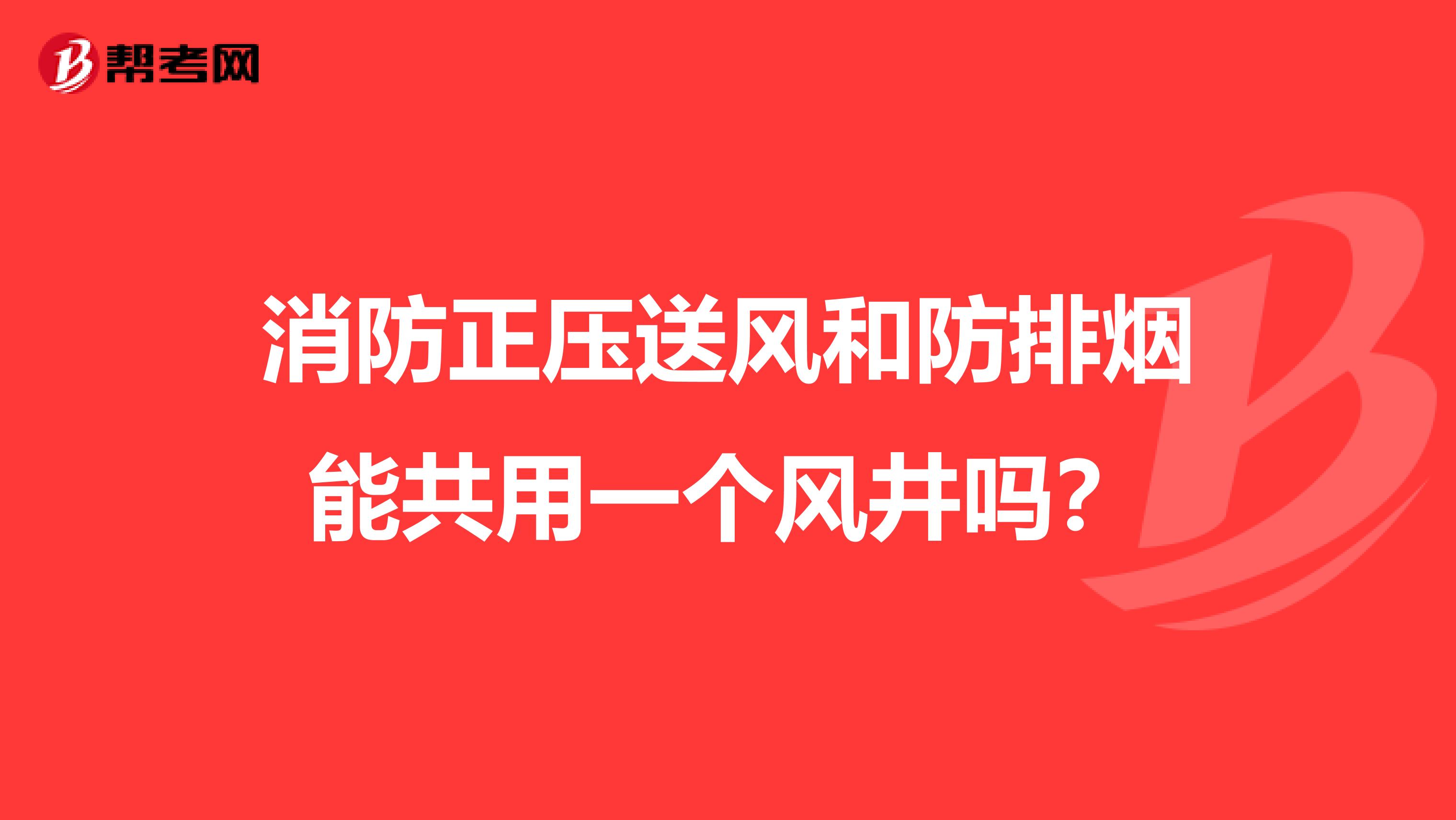 消防正压送风和防排烟能共用一个风井吗?