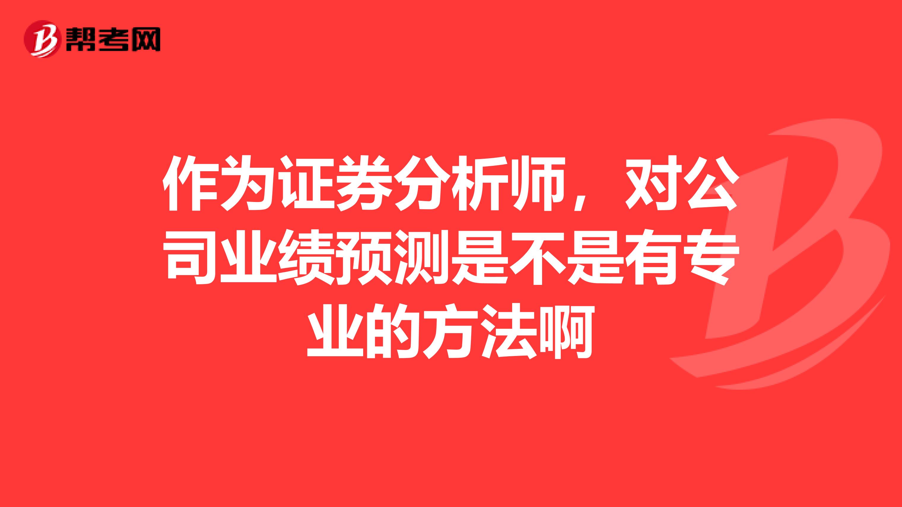 作為證券分析師,對公司業績預測是不是有專業的方法啊