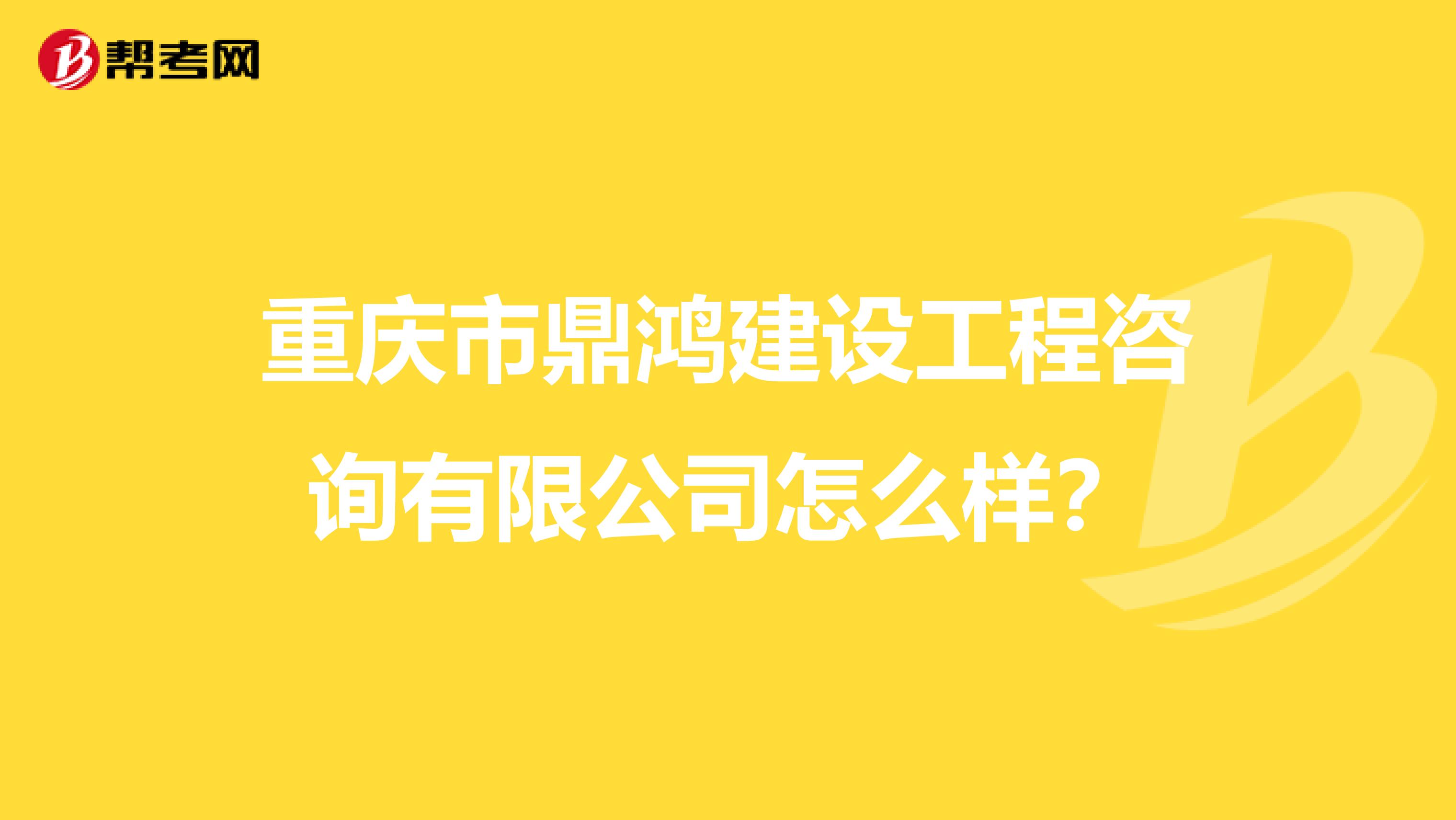 重庆市鼎鸿建设工程咨询有限公司怎么样?
