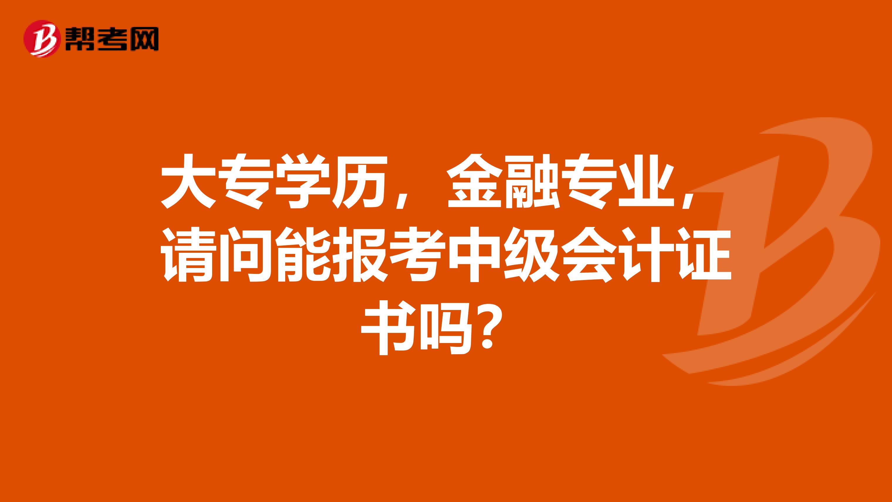 大专学历,金融专业,请问能报考中级会计证书吗?