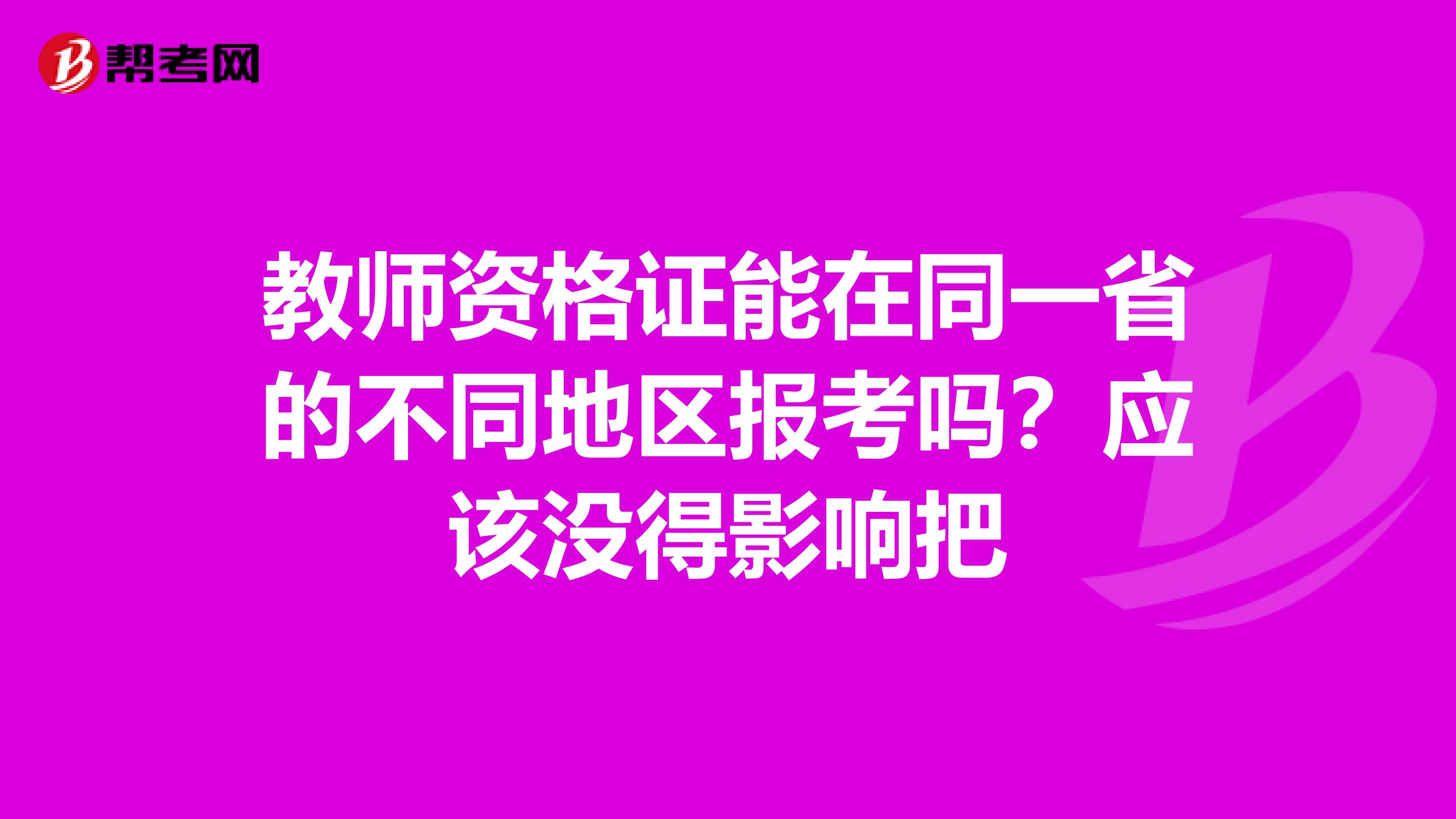 教师资格证能在同一省的不同地区报考吗?应该没得影响把