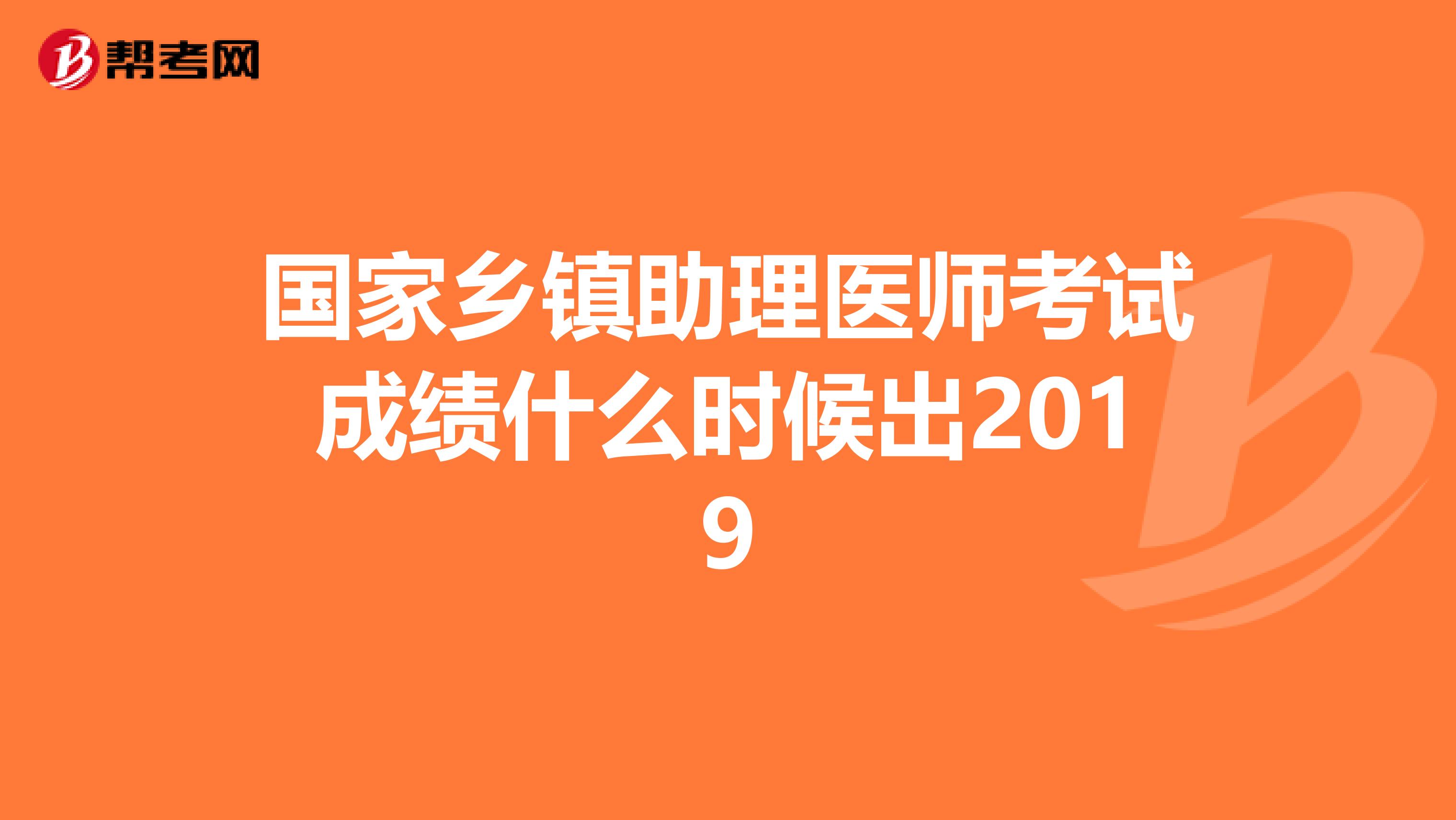 国家乡镇助理医师考试成绩什么时候出2019