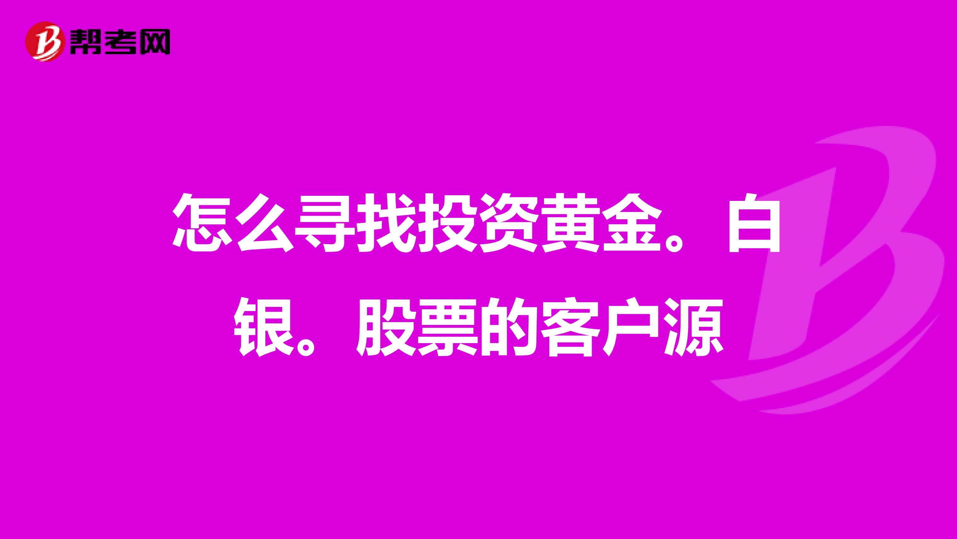 怎么寻找投资黄金。白银。股票的客户源