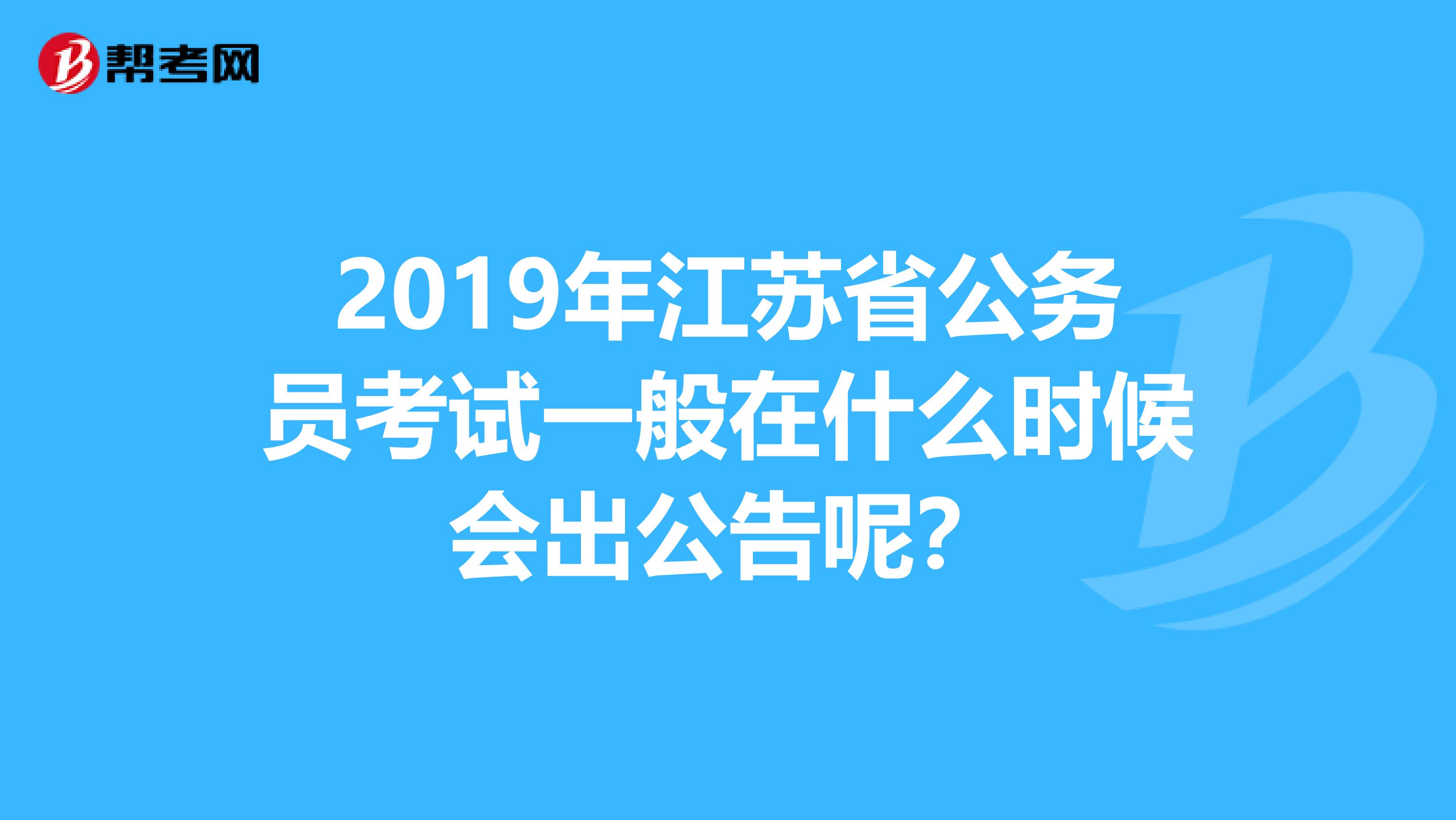 2019年江苏省公务员考试一般在什么时候会出公告呢?