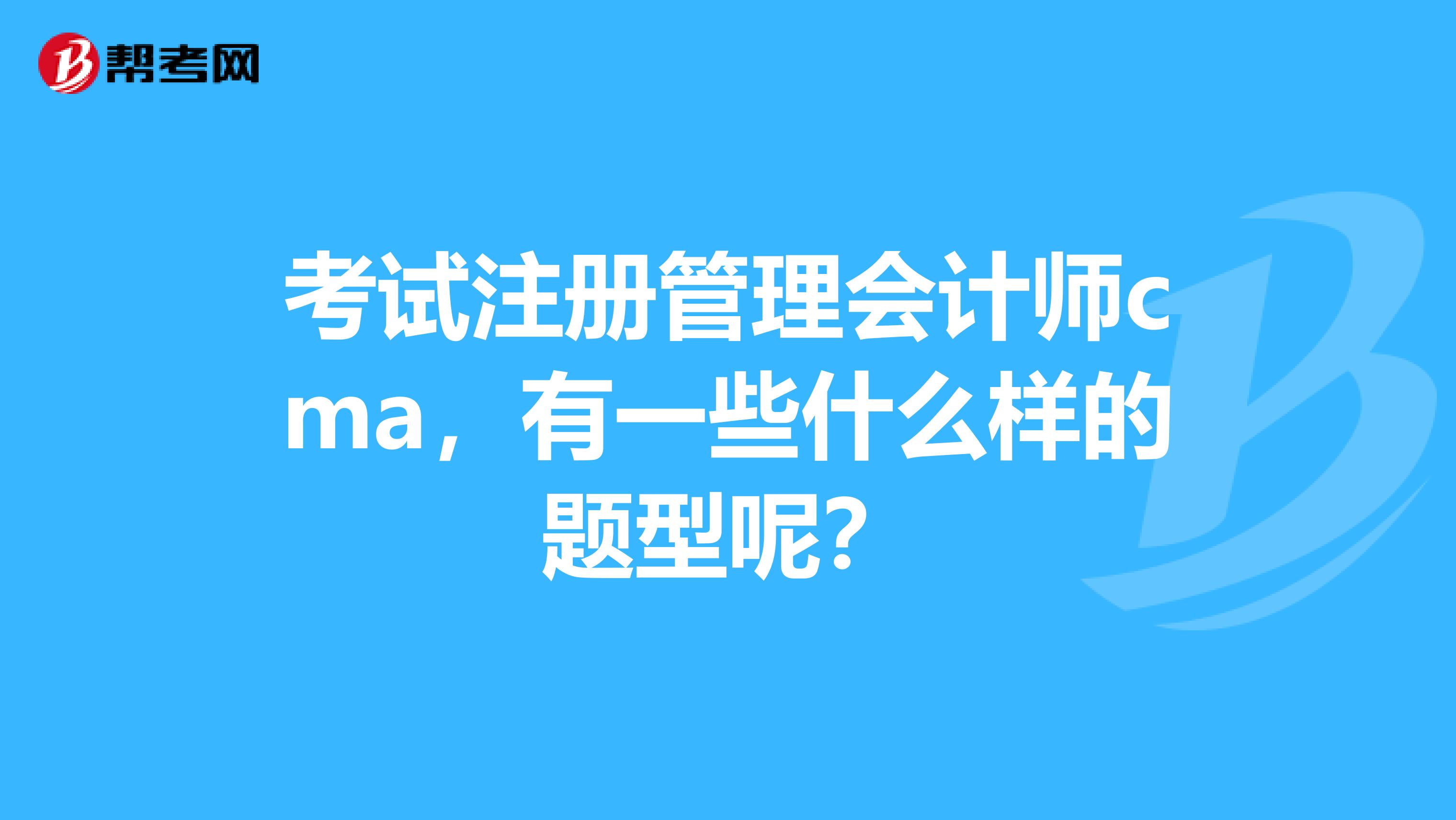 考試注冊管理會計師cma，有一些什么樣的題型呢？