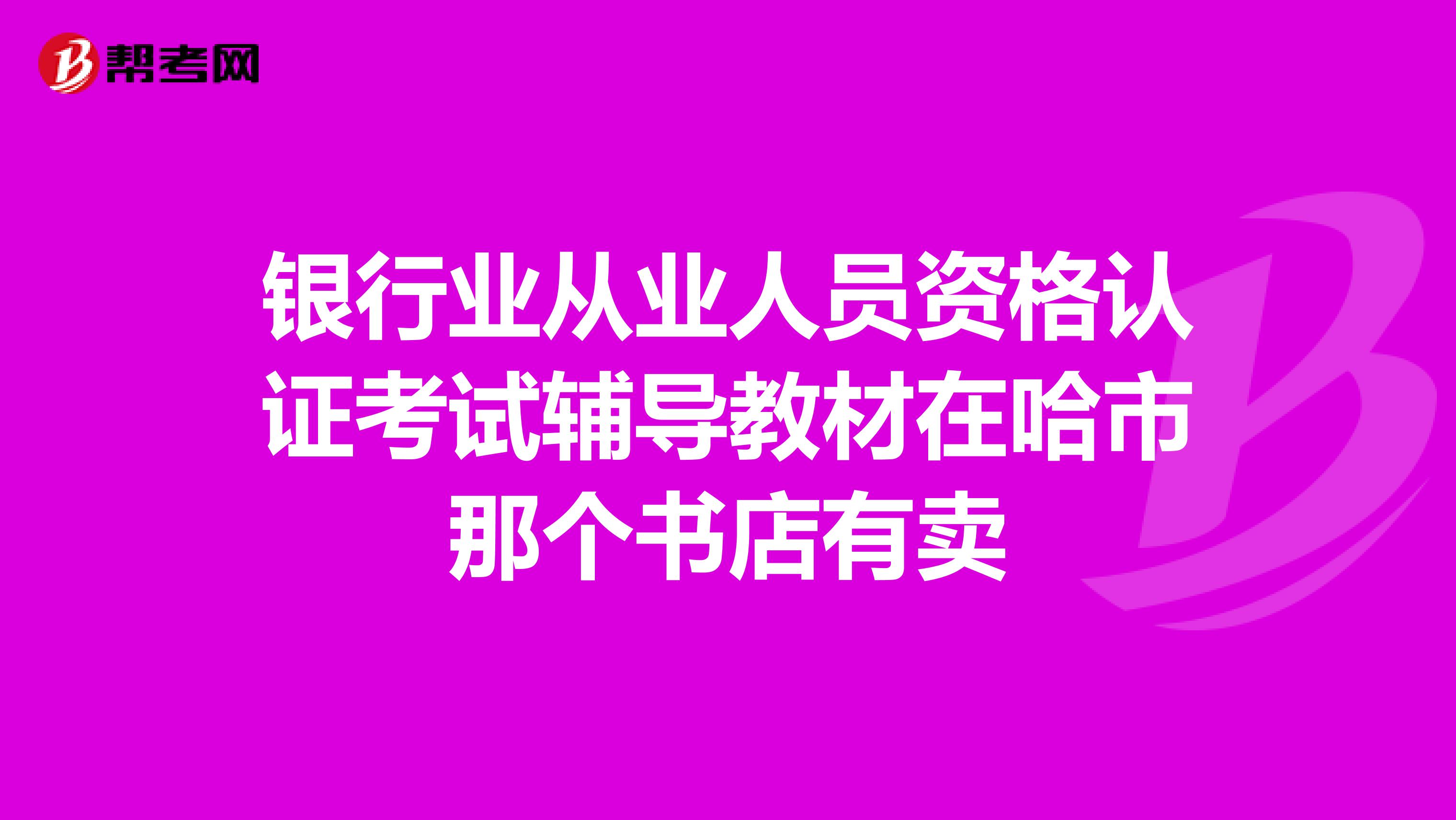 银行业从业人员资格认证考试辅导教材在哈市那个书店有卖