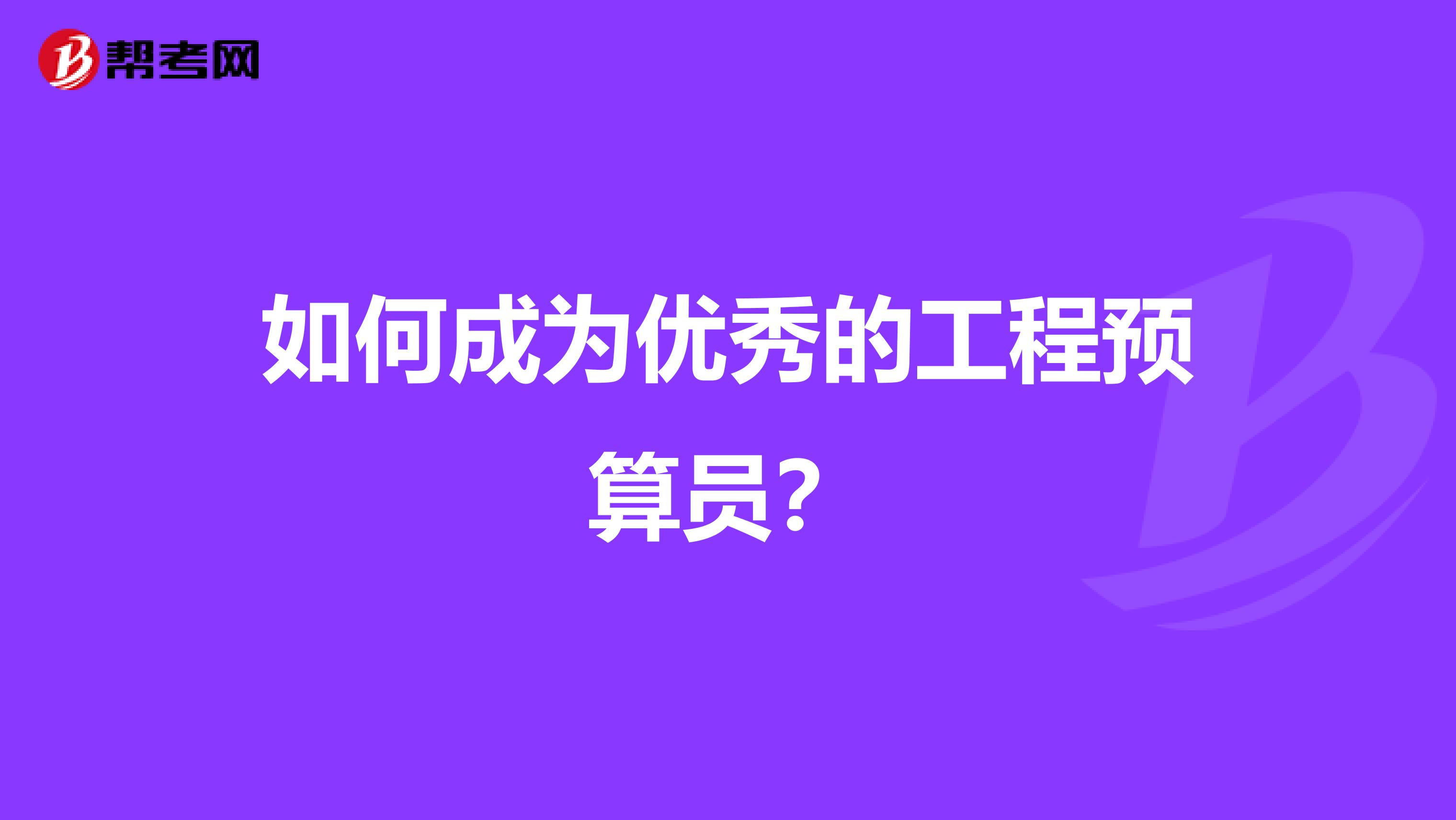 如何成为优秀的工程预算员？