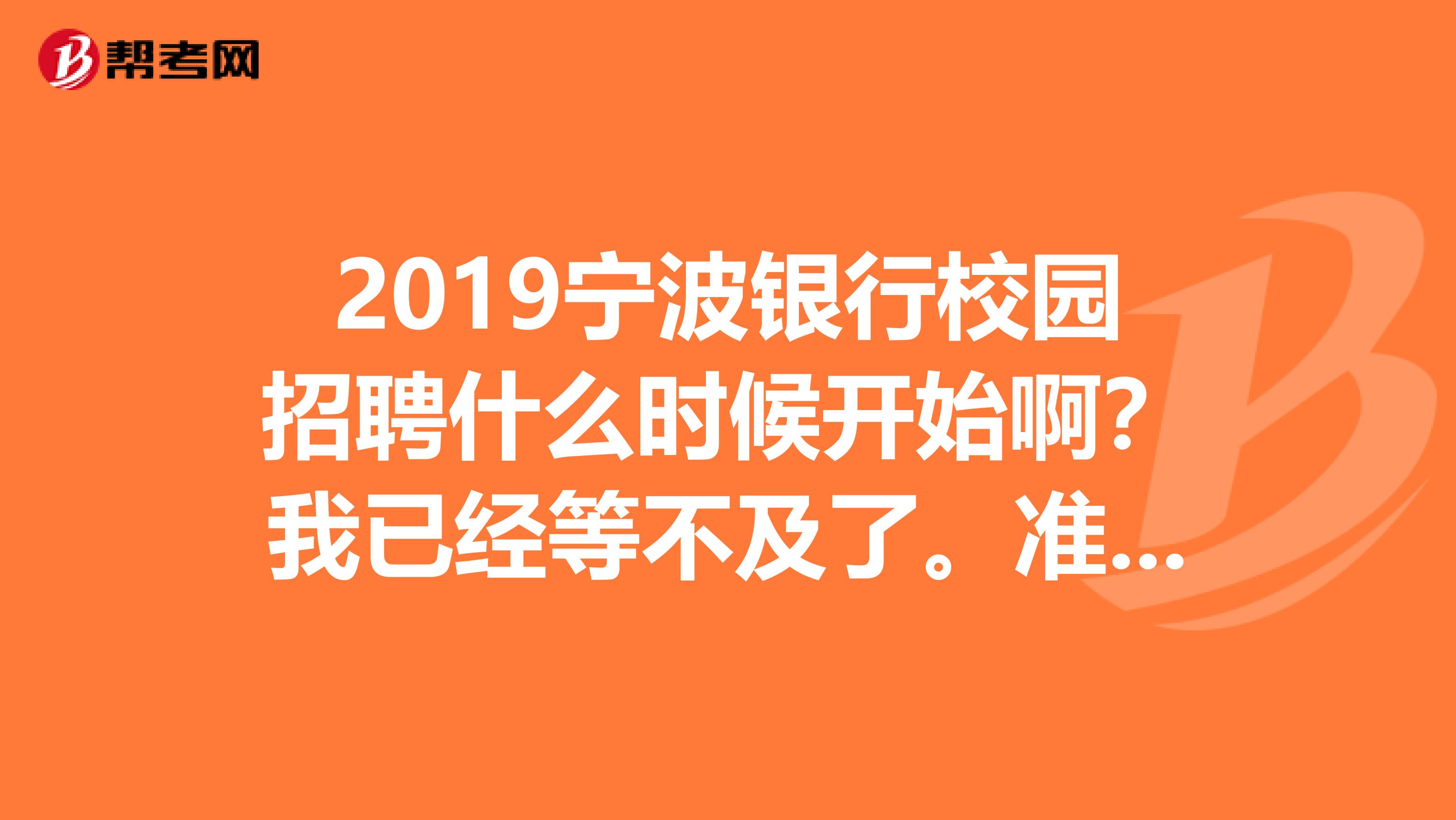 2019宁波银行校园招聘什么时候开始啊?我已经等不及了。准备了好久了