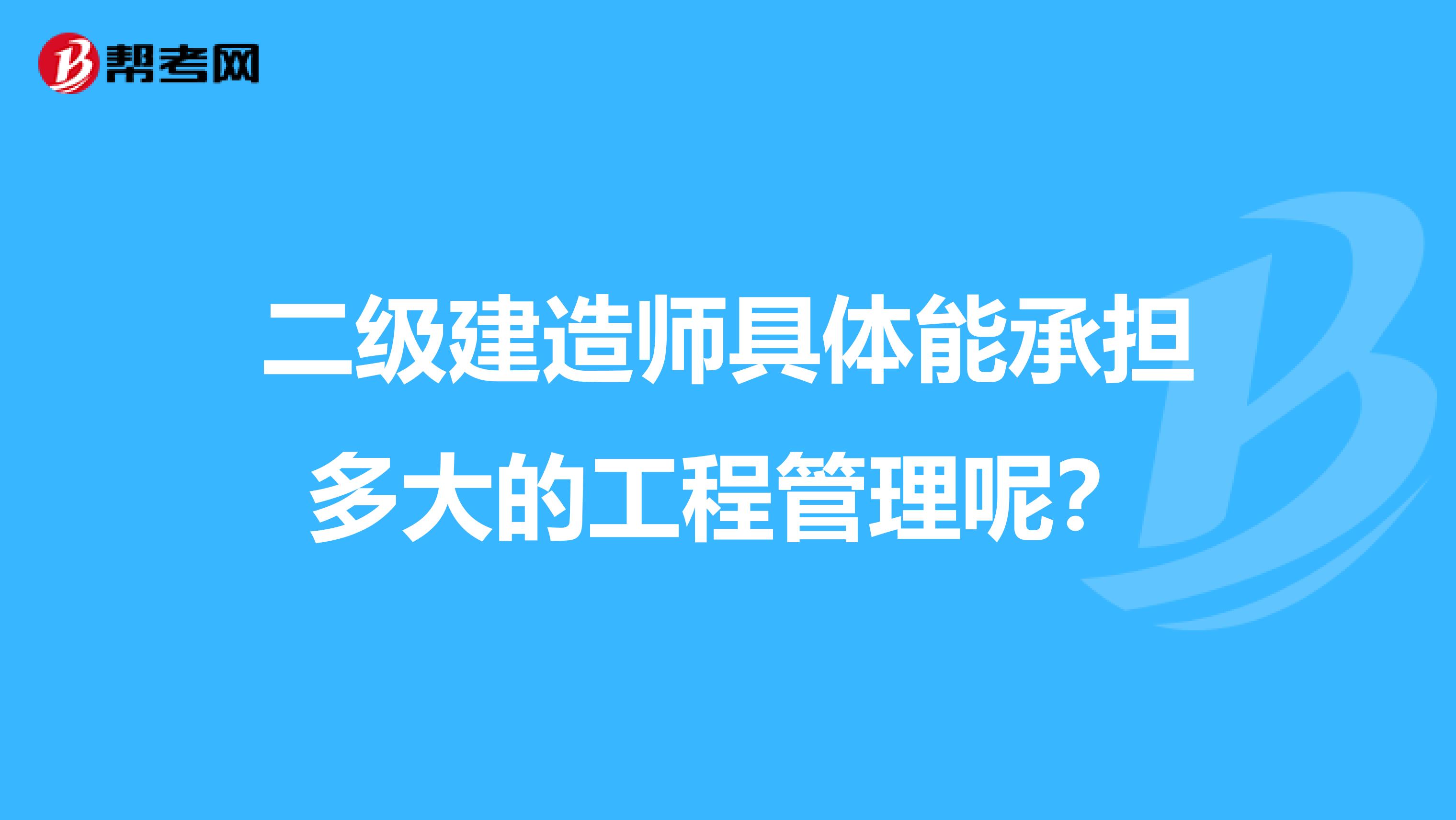 二级建造师具体能承担多大的工程管理呢?