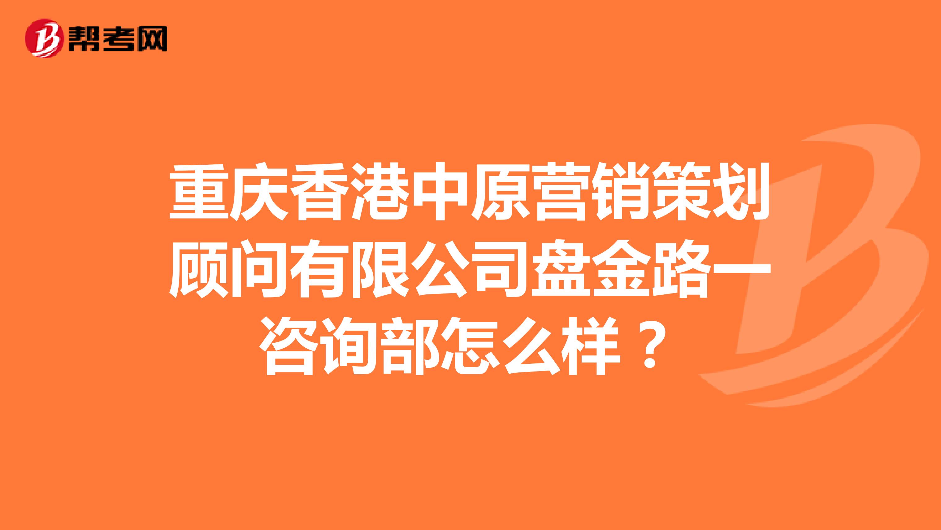 重庆香港中原营销策划顾问有限公司盘金路一咨询部怎么样？