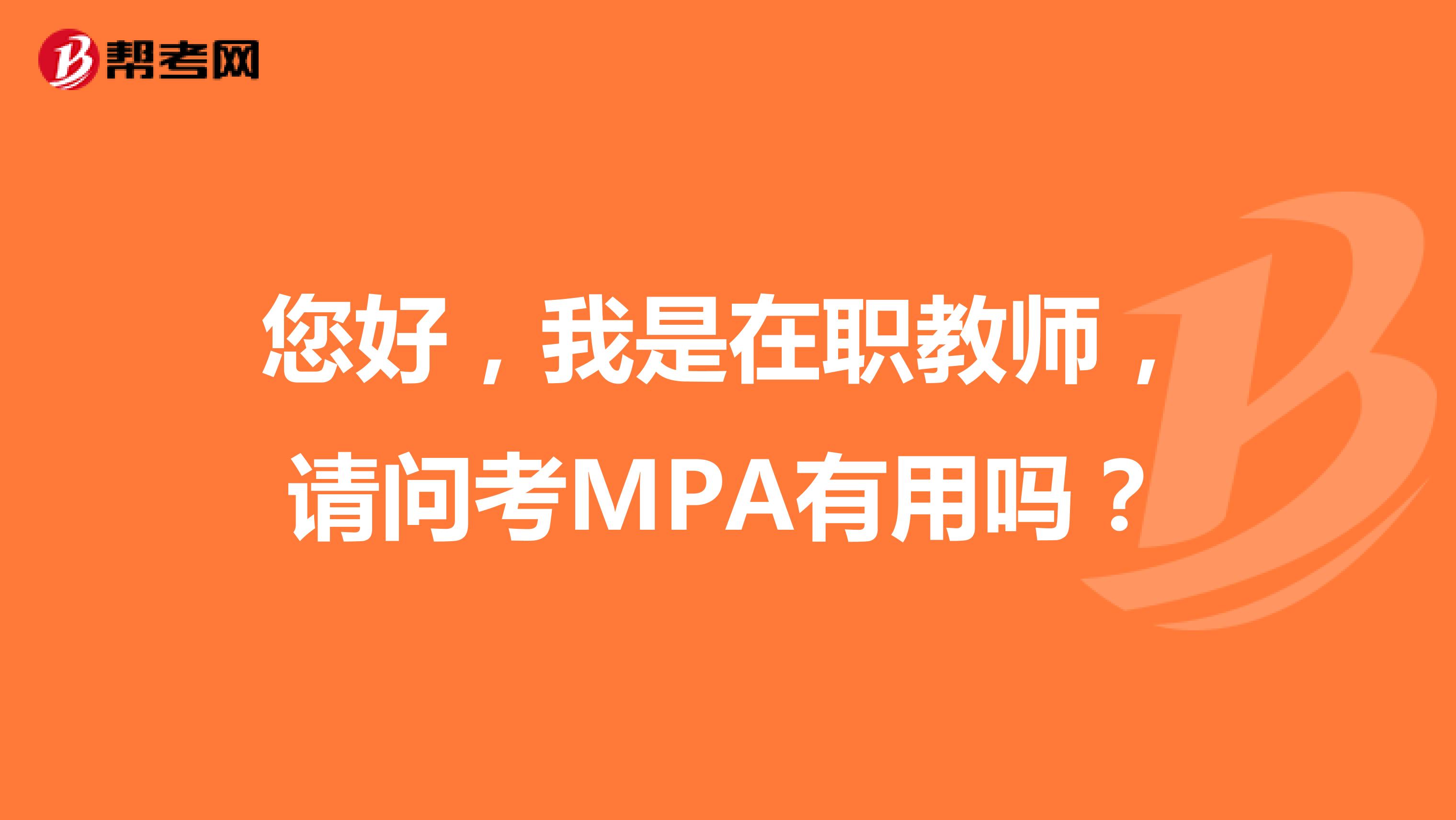 您好，我是在职教师，请问考MPA有用吗？