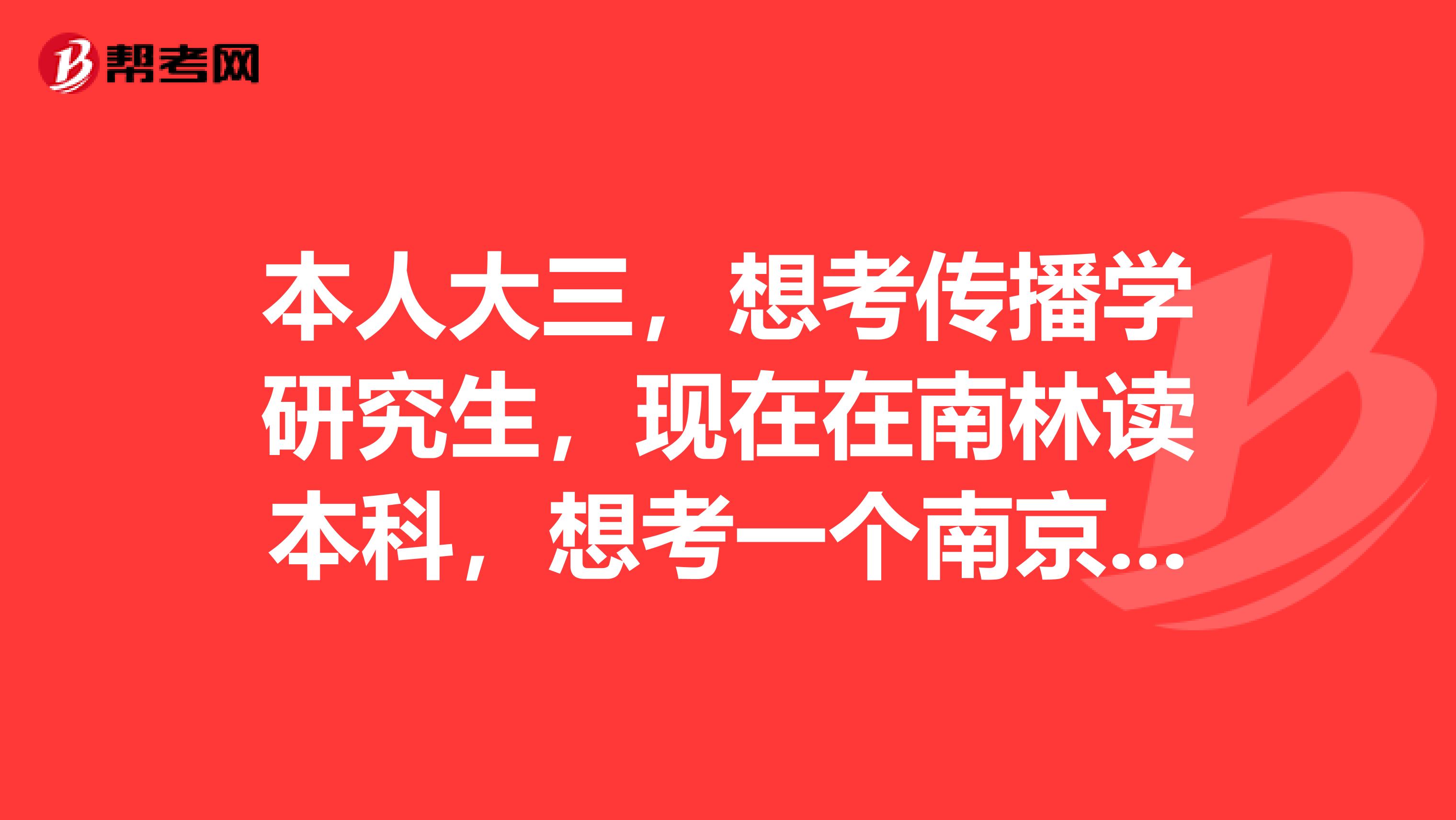 本人大三，想考传播学研究生，现在在南林读本科，想考一个南京的高校，有没有推荐的？