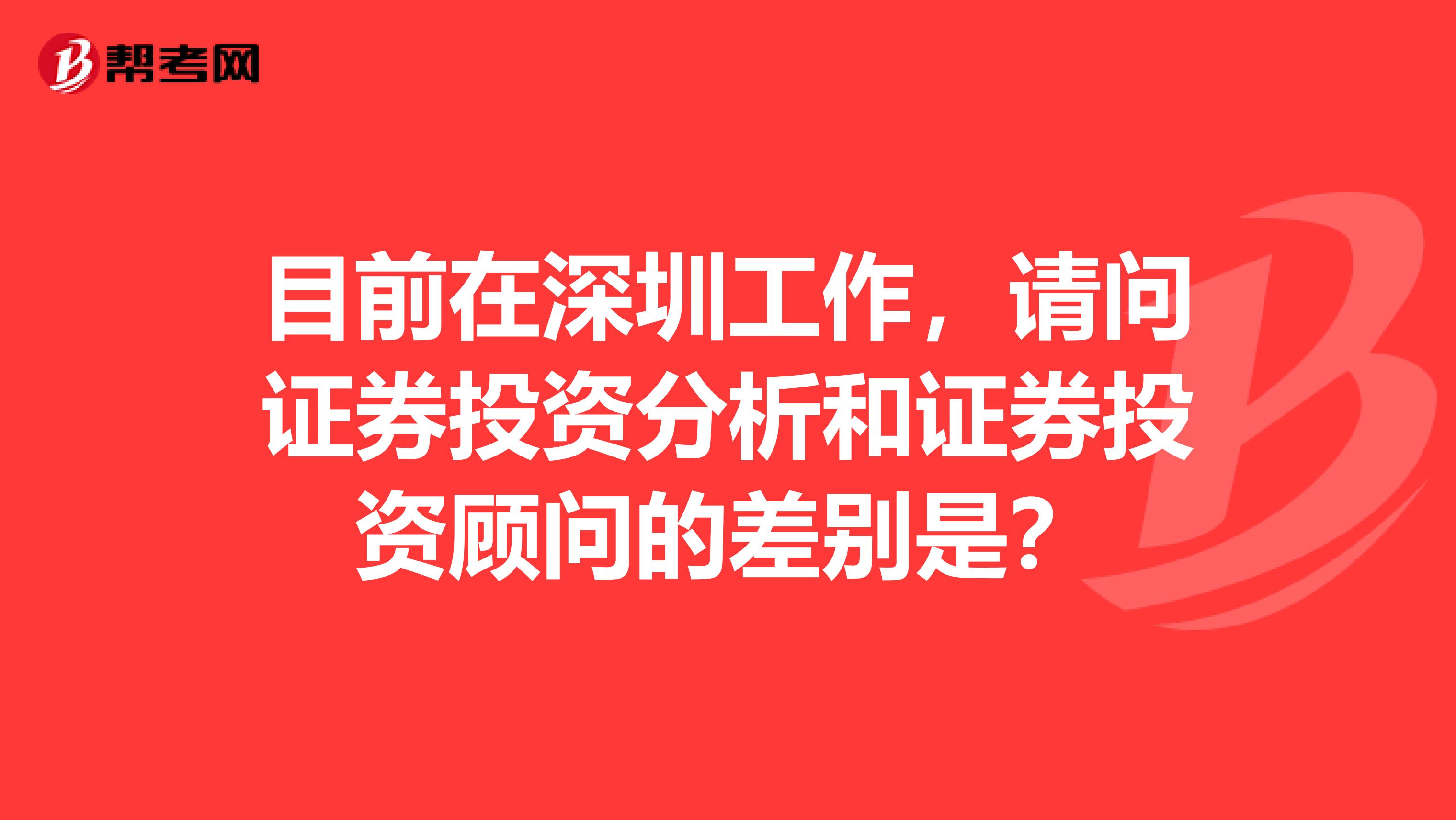 目前在深圳工作,请问证券投资分析和证券投资顾问的差别是?