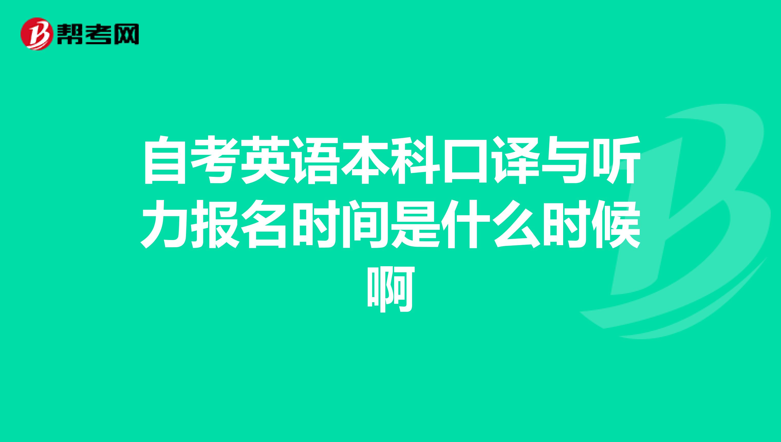 自考英语本科口译与听力报名时间是什么时候啊
