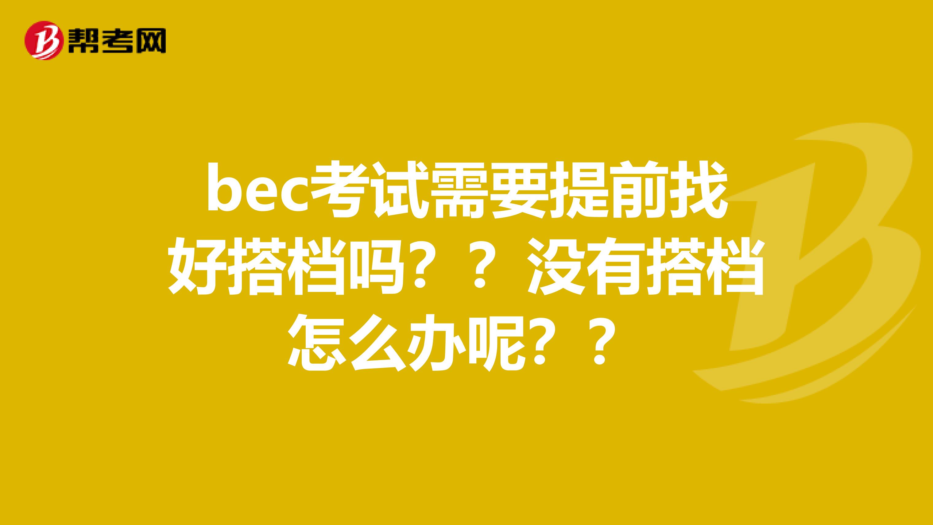 bec考试需要提前找好搭档吗？？没有搭档怎么办呢？？