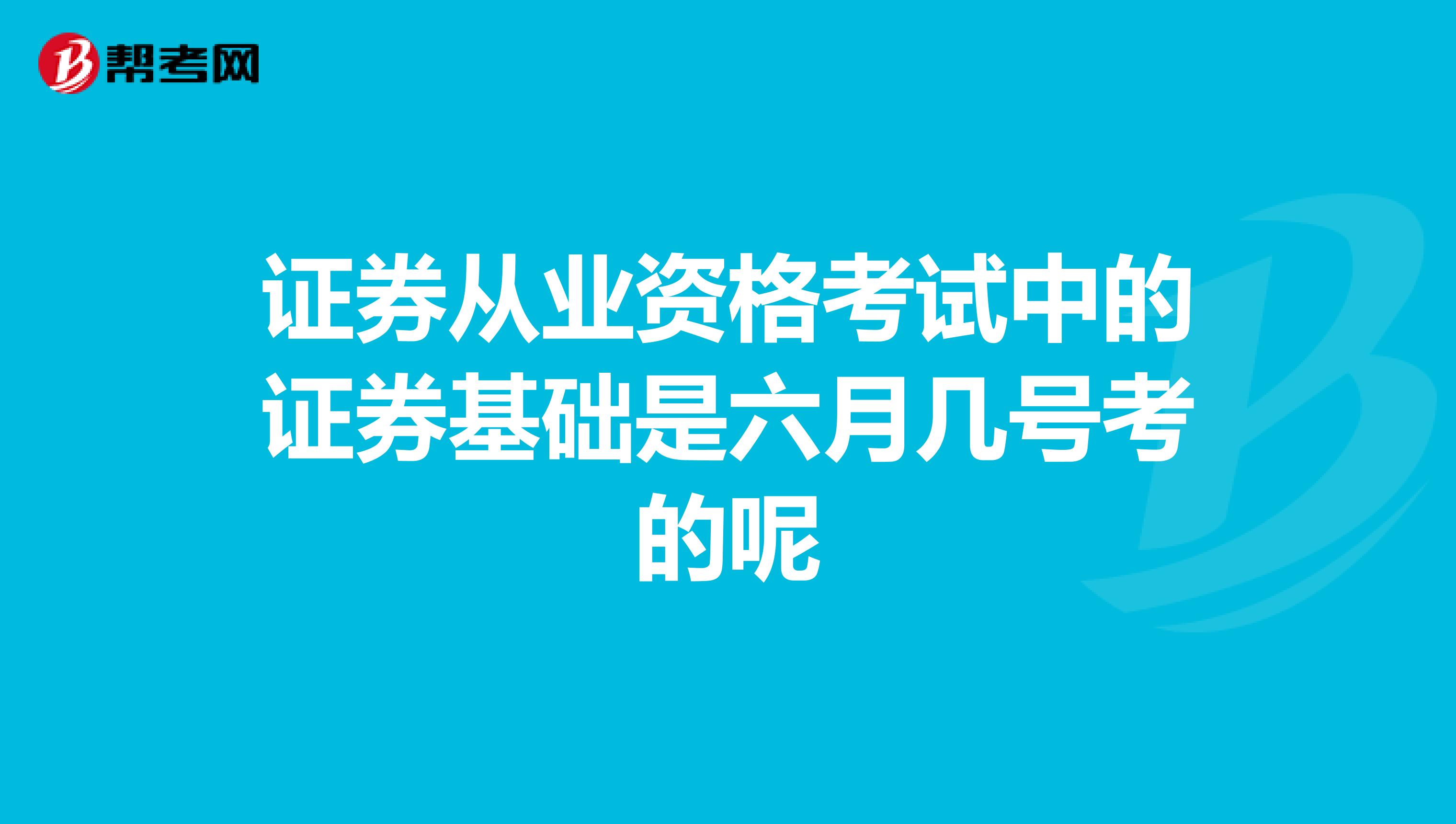 证券从业资格考试中的证券基础是六月几号考的呢