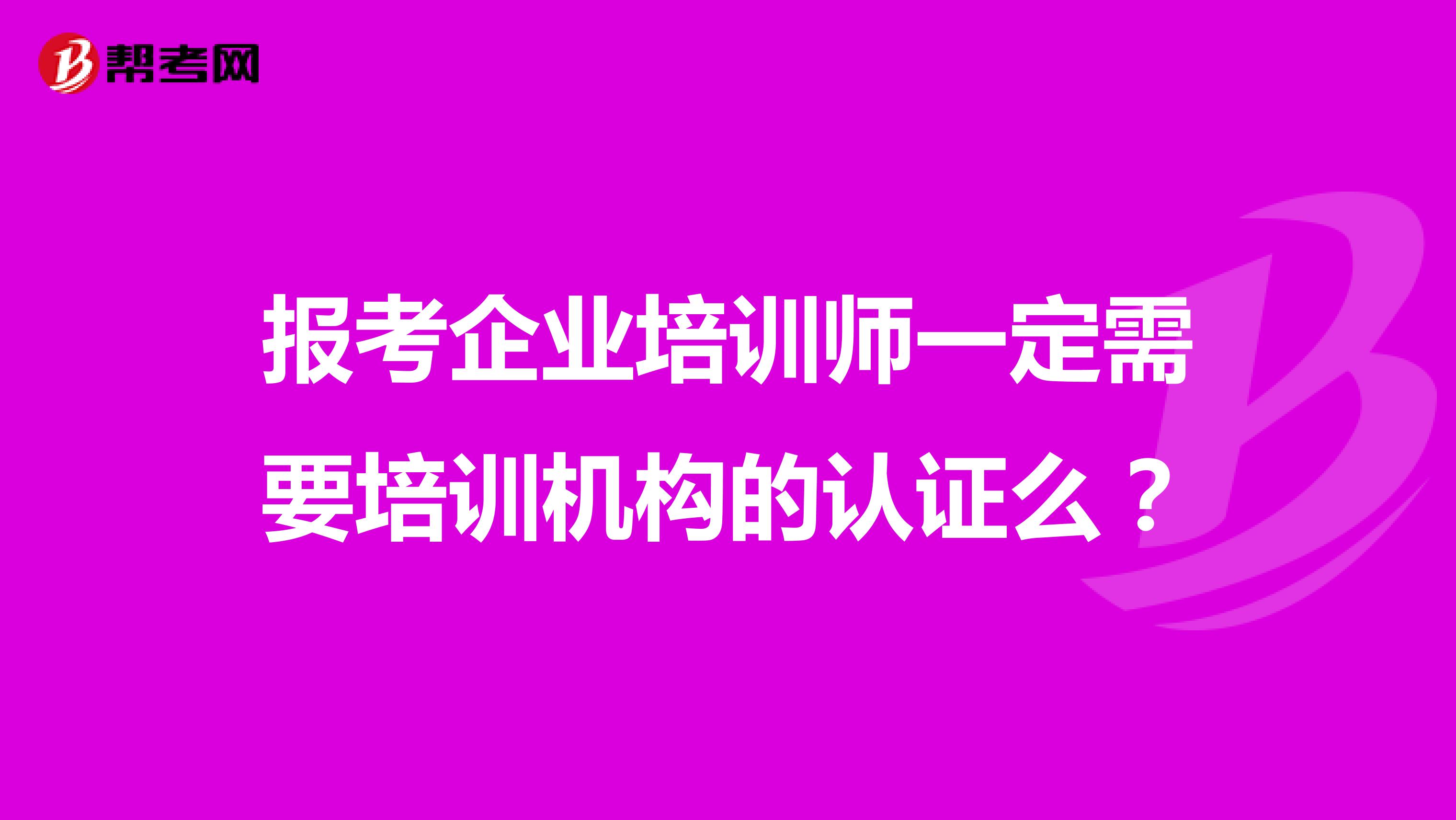 报考企业培训师一定需要培训机构的认证么？