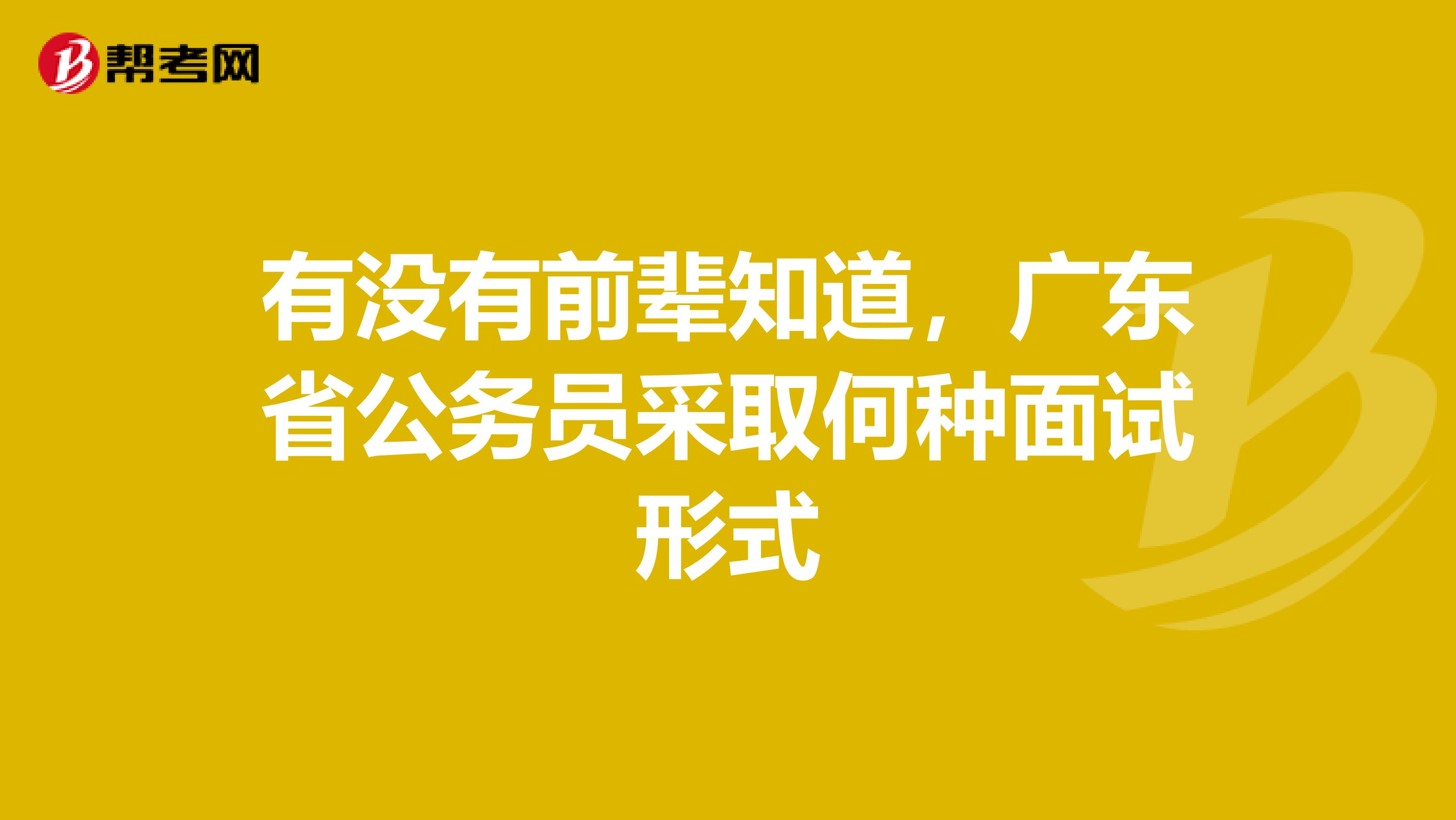 有没有前辈知道,广东省公务员采取何种面试形式